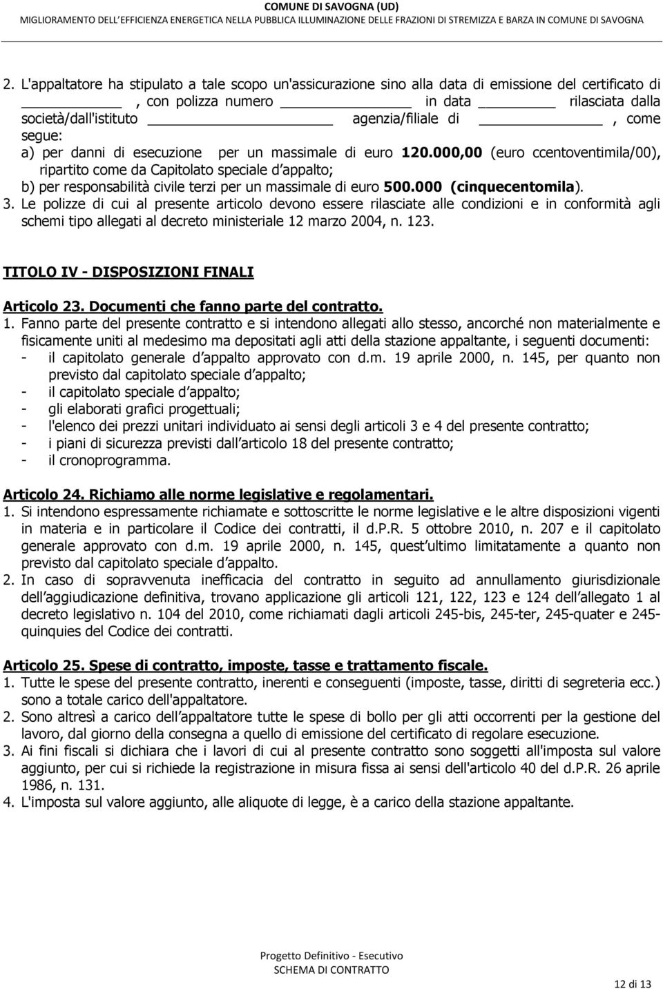 000,00 (euro ccentoventimila/00), ripartito come da Capitolato speciale d appalto; b) per responsabilità civile terzi per un massimale di euro 500.000 (cinquecentomila). 3.