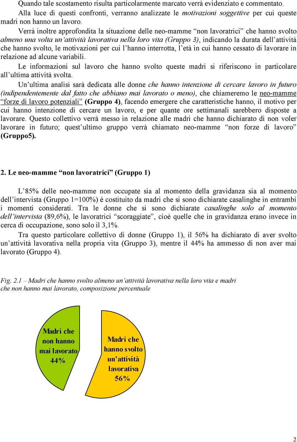 Verrà inoltre approfondita la situazione delle neo-mamme non lavoratrici che hanno svolto almeno una volta un attività lavorativa nella loro vita (Gruppo 3), indicando la durata dell attività che