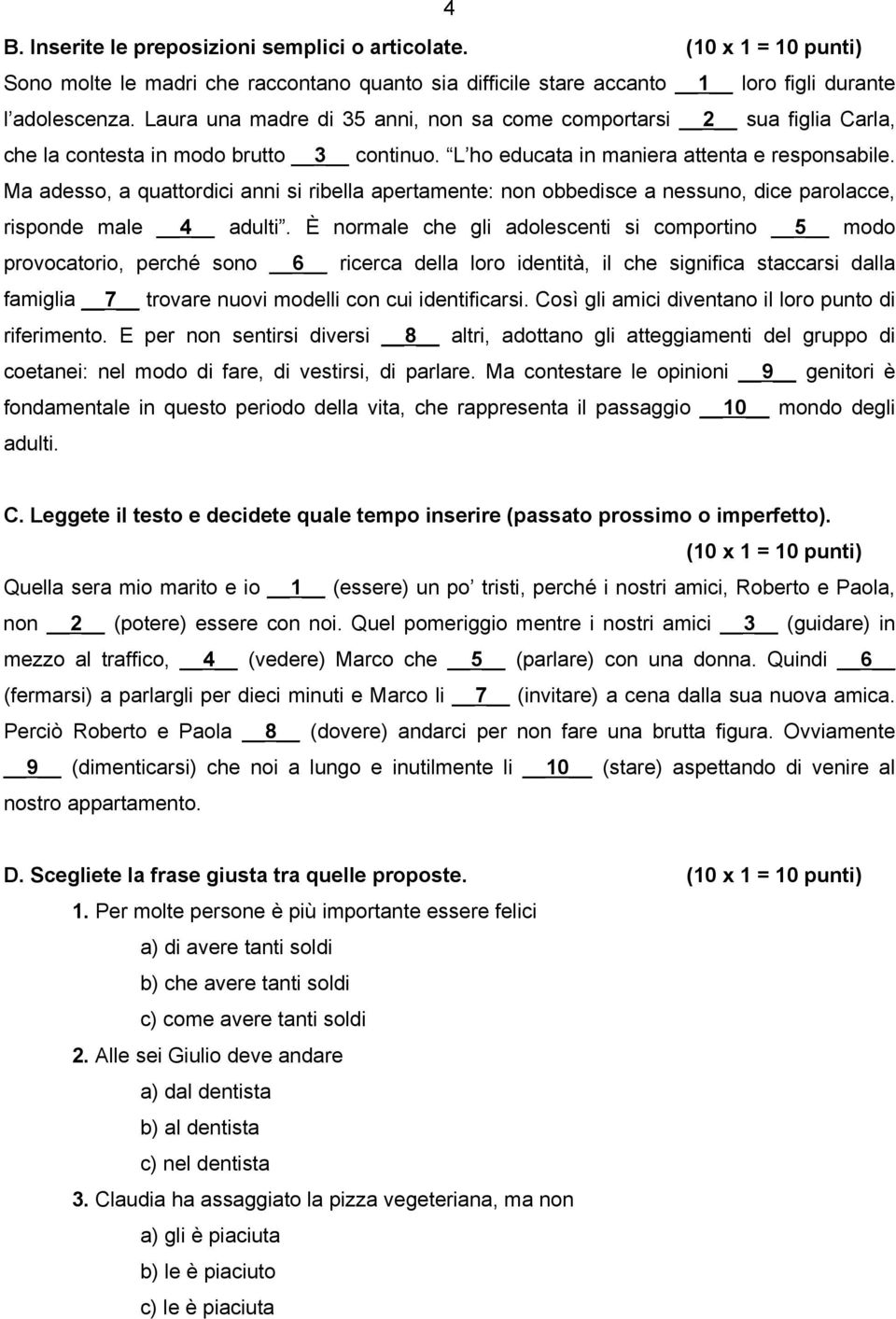 Ma adesso, a quattordici anni si ribella apertamente: non obbedisce a nessuno, dice parolacce, risponde male 4 adulti.