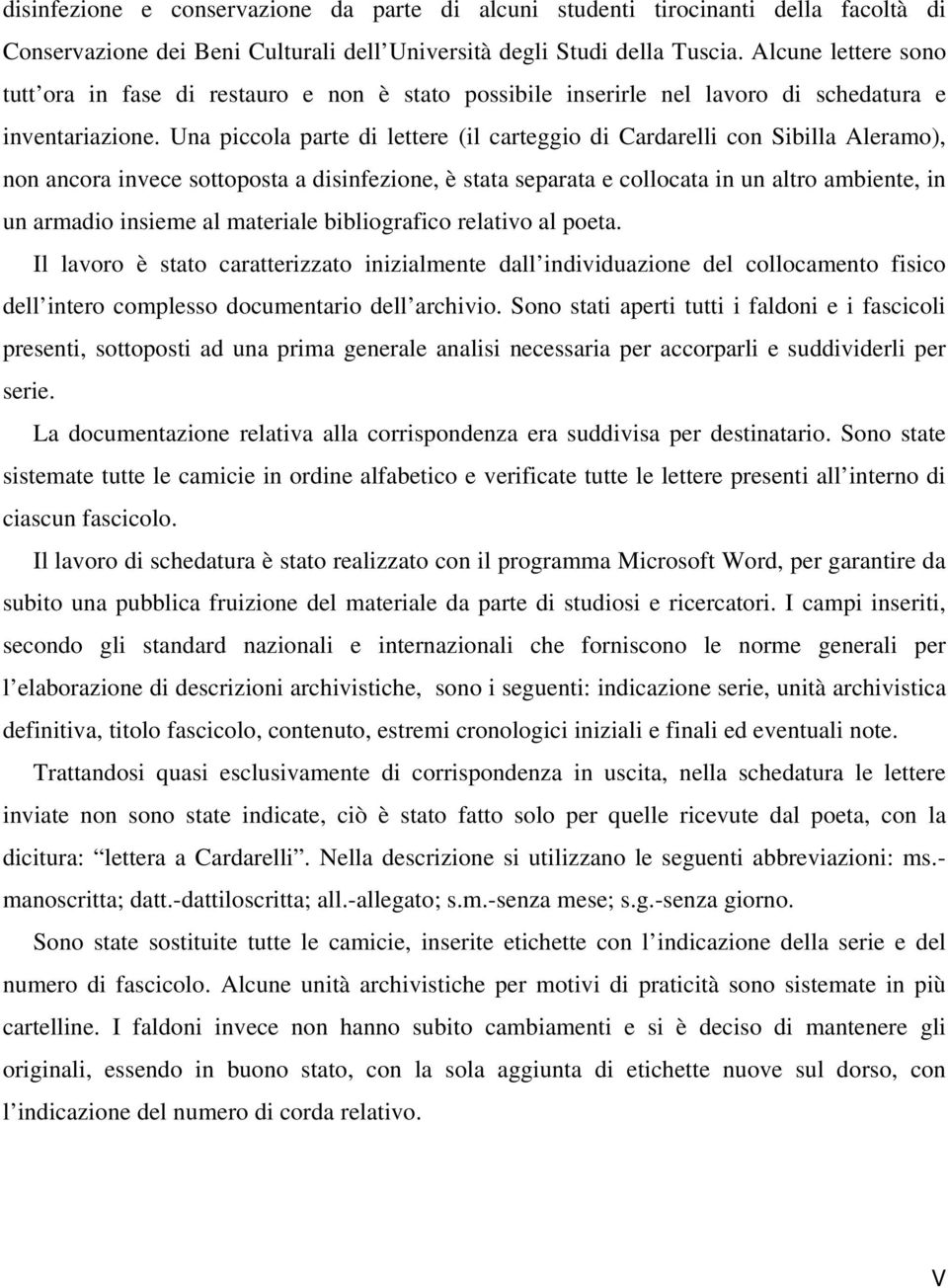 Una piccola parte di lettere (il carteggio di Cardarelli con Sibilla Aleramo), non ancora invece sottoposta a disinfezione, è stata separata e collocata in un altro ambiente, in un armadio insieme al