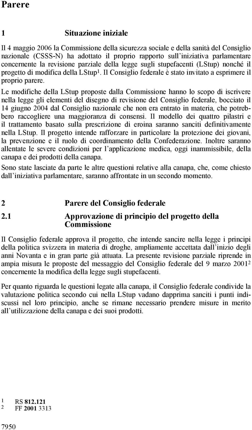 Le modifiche della LStup proposte dalla Commissione hanno lo scopo di iscrivere nella legge gli elementi del disegno di revisione del Consiglio federale, bocciato il 14 giugno 2004 dal Consiglio