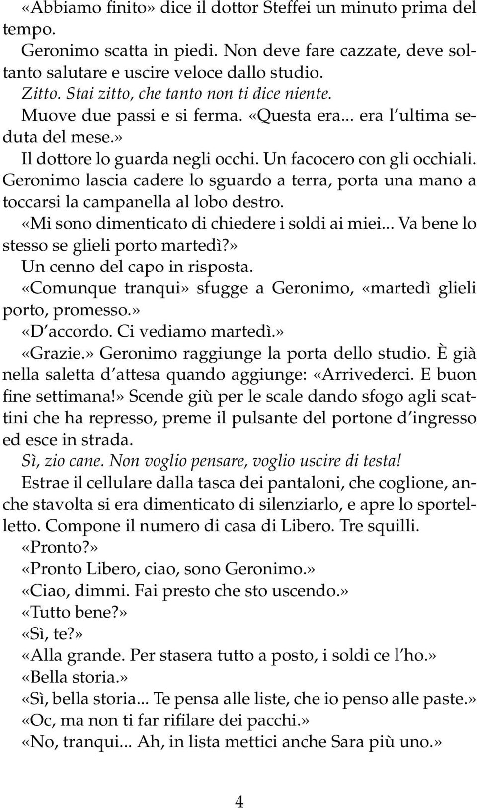 Geronimo lascia cadere lo sguardo a terra, porta una mano a toccarsi la campanella al lobo destro. «Mi sono dimenticato di chiedere i soldi ai miei... Va bene lo stesso se glieli porto martedì?