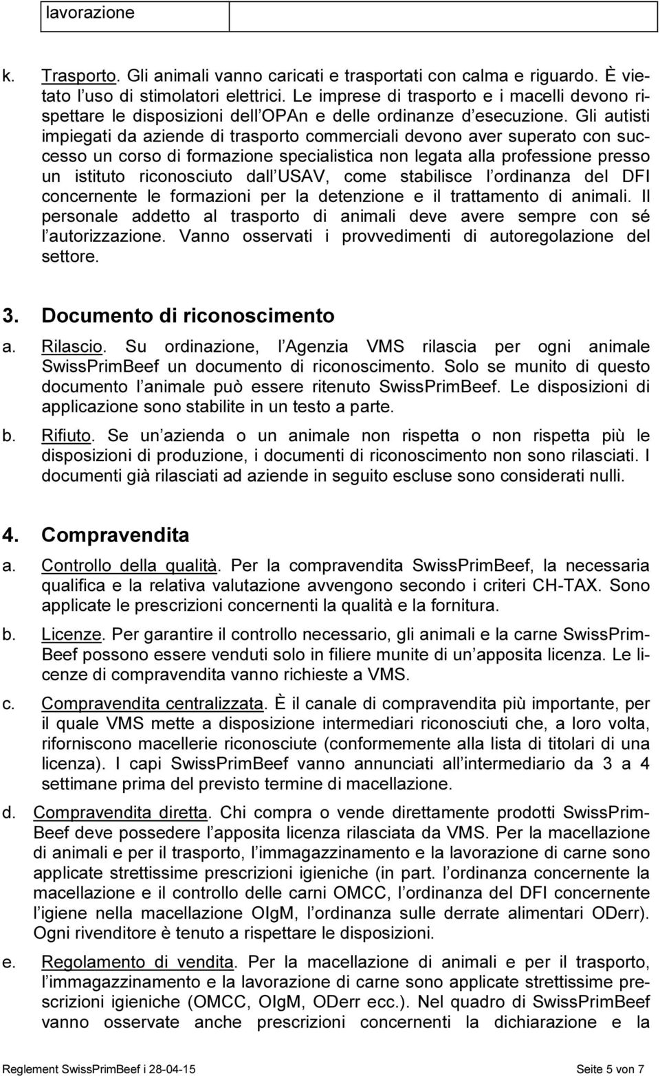 Gli autisti impiegati da aziende di trasporto commerciali devono aver superato con successo un corso di formazione specialistica non legata alla professione presso un istituto riconosciuto dall USAV,