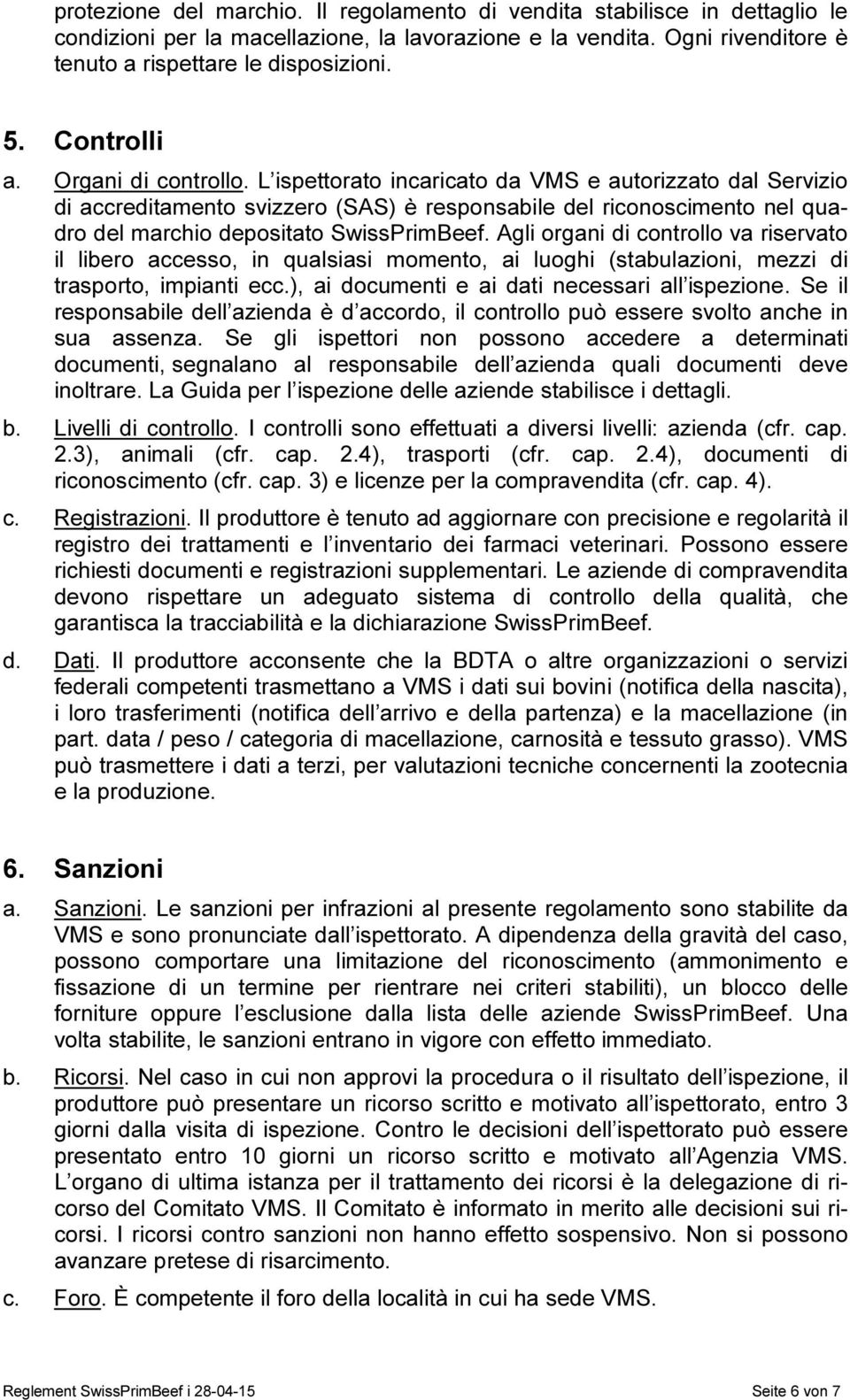 L ispettorato incaricato da VMS e autorizzato dal Servizio di accreditamento svizzero (SAS) è responsabile del riconoscimento nel quadro del marchio depositato SwissPrimBeef.