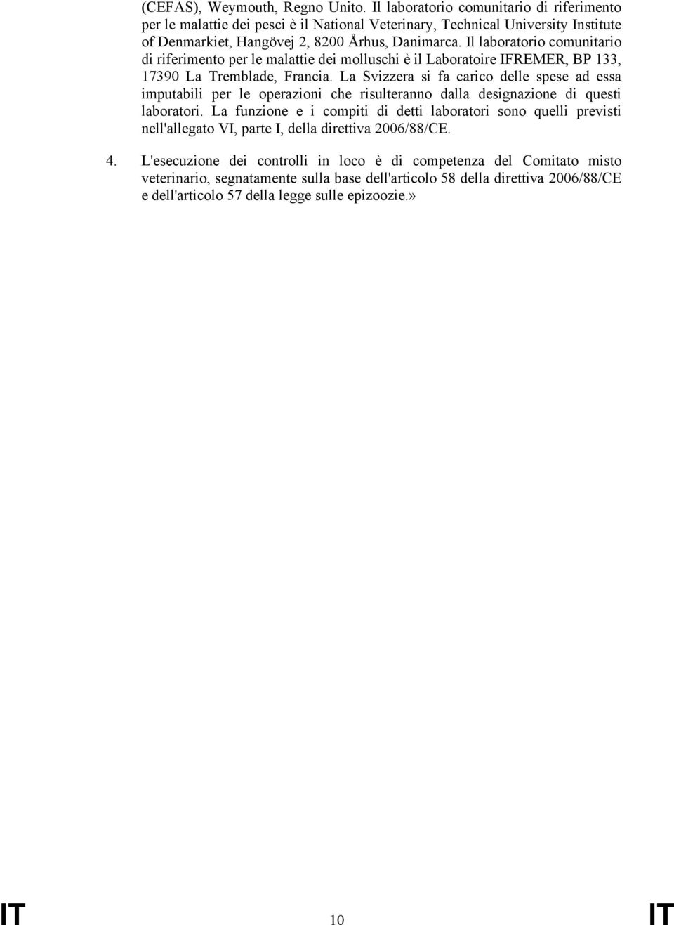 Il laboratorio comunitario di riferimento per le malattie dei molluschi è il Laboratoire IFREMER, BP 133, 17390 La Tremblade, Francia.