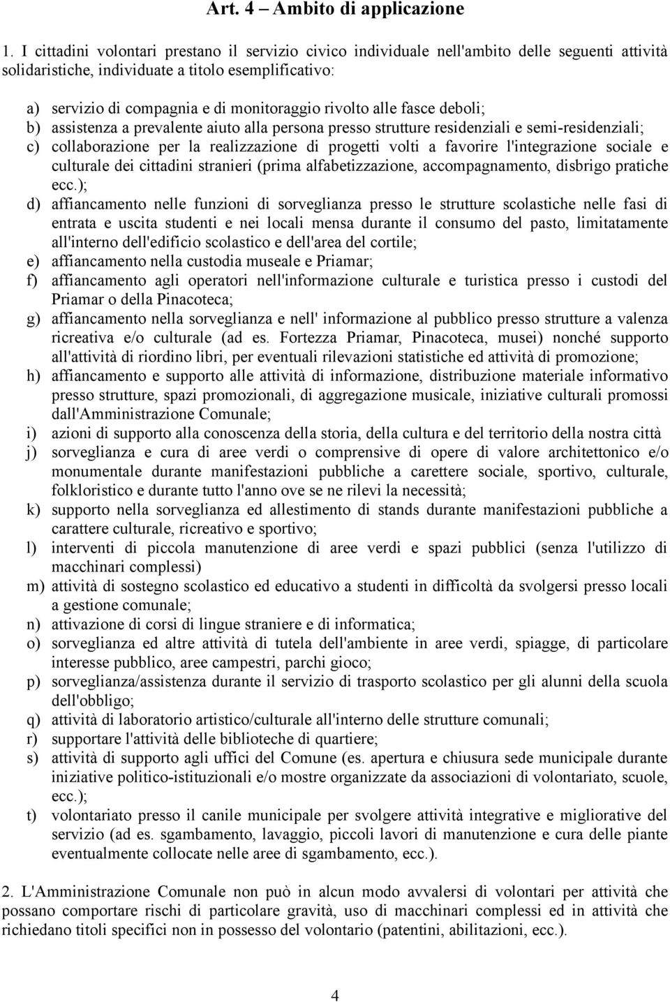 rivolto alle fasce deboli; b) assistenza a prevalente aiuto alla persona presso strutture residenziali e semi-residenziali; c) collaborazione per la realizzazione di progetti volti a favorire