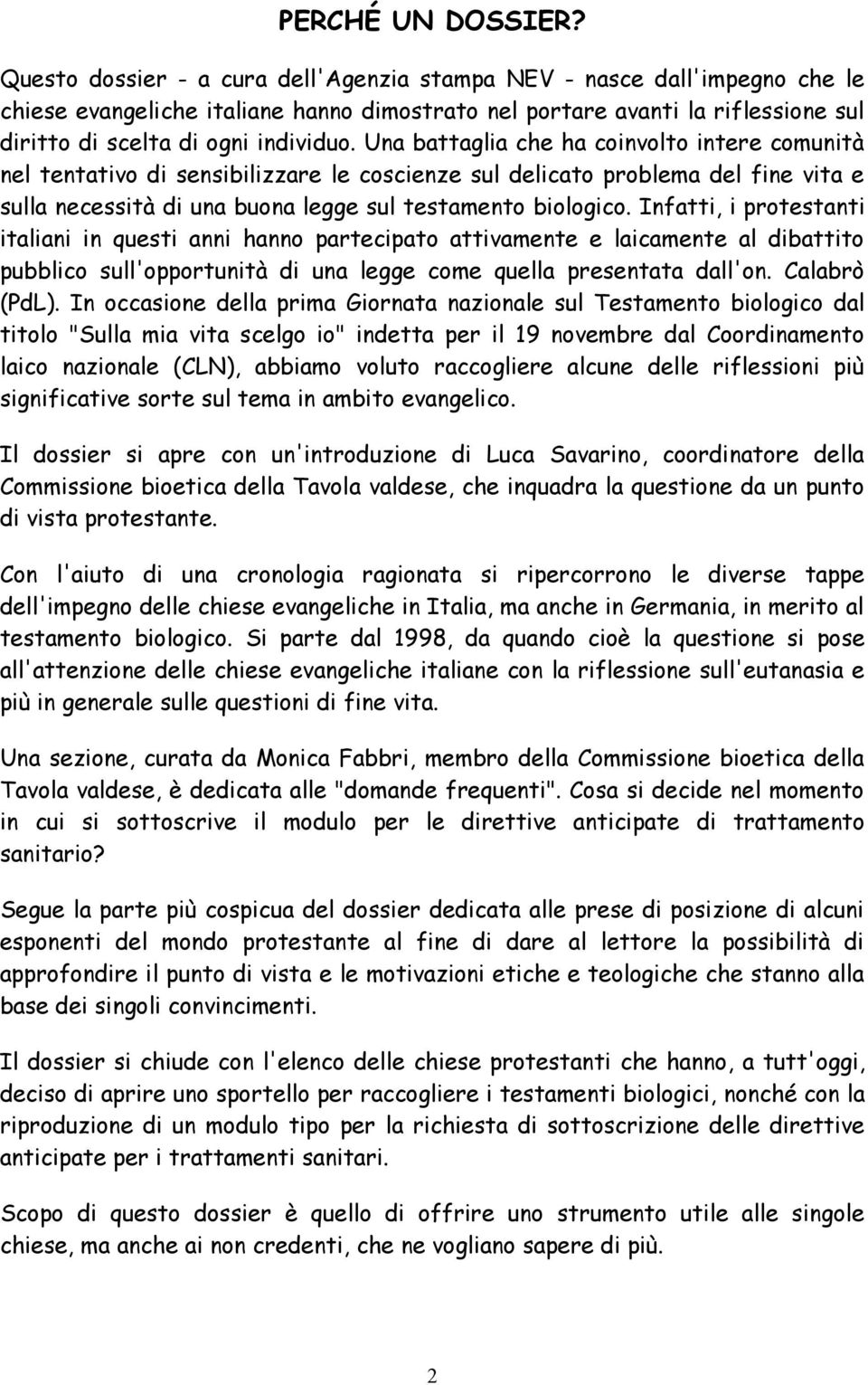 Una battaglia che ha coinvolto intere comunità nel tentativo di sensibilizzare le coscienze sul delicato problema del fine vita e sulla necessità di una buona legge sul testamento biologico.