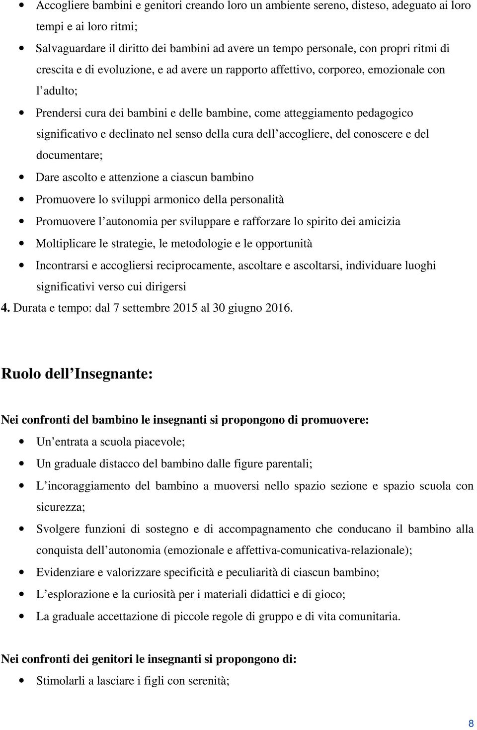 senso della cura dell accogliere, del conoscere e del documentare; Dare ascolto e attenzione a ciascun bambino Promuovere lo sviluppi armonico della personalità Promuovere l autonomia per sviluppare