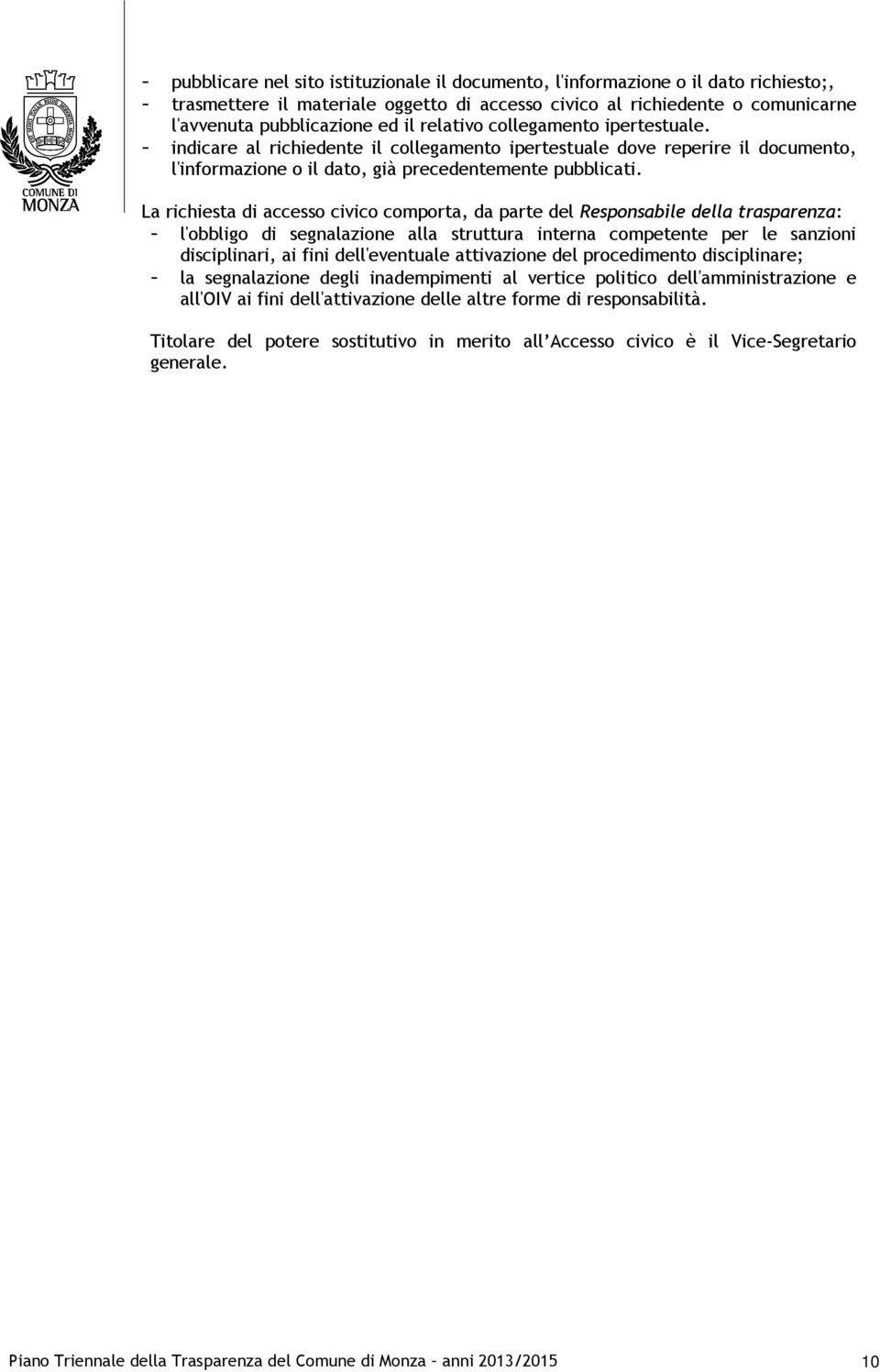 La richiesta di accesso civico comporta, da parte del Responsabile della trasparenza: - l'obbligo di segnalazione alla struttura interna competente per le sanzioni disciplinari, ai fini