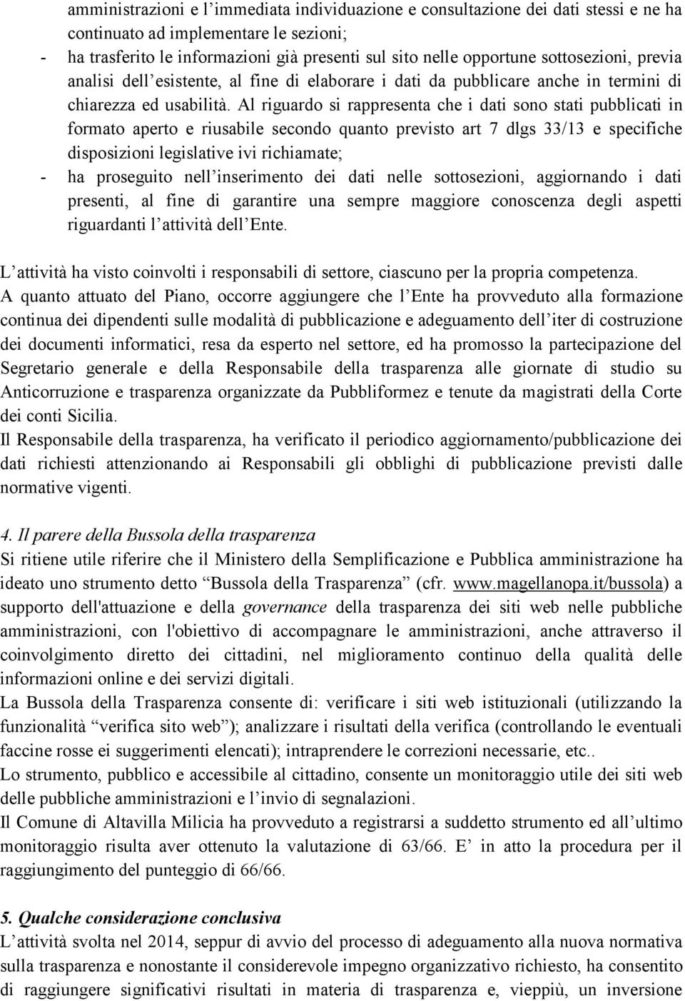 Al riguardo si rappresenta che i dati sono stati pubblicati in formato aperto e riusabile secondo quanto previsto art 7 dlgs 33/13 e specifiche disposizioni legislative ivi richiamate; - ha