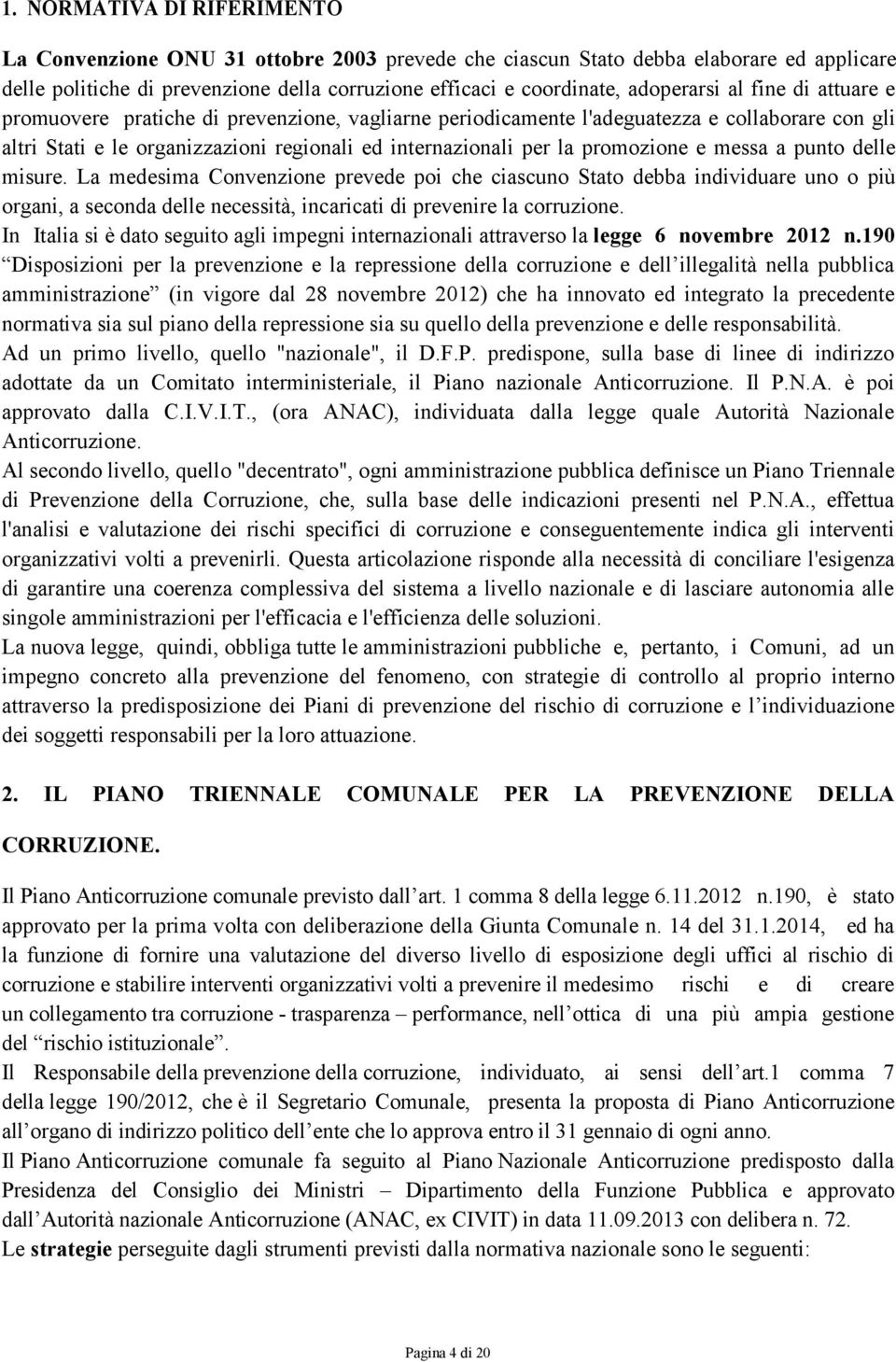 messa a punto delle misure. La medesima Convenzione prevede poi che ciascuno Stato debba individuare uno o più organi, a seconda delle necessità, incaricati di prevenire la corruzione.