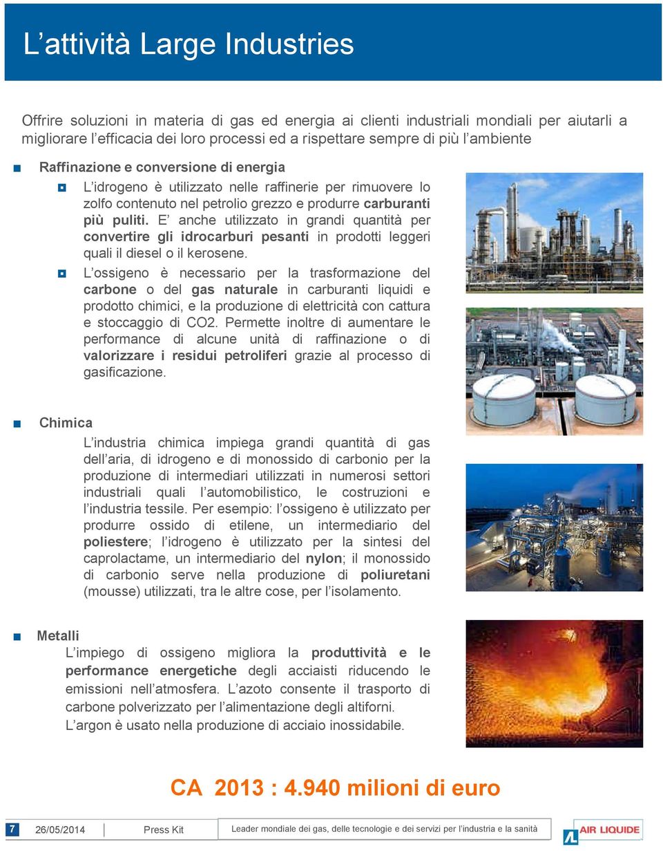 E anche utilizzato in grandi quantità per convertire gli idrocarburi pesanti in prodotti leggeri quali il diesel o il kerosene.