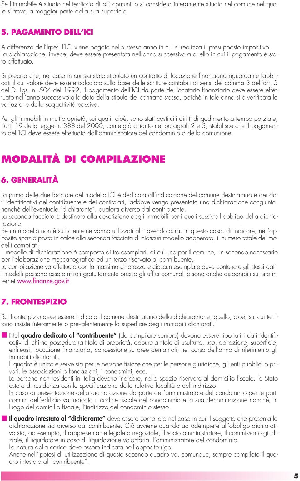 La dichiarazione, invece, deve essere presentata nell anno successivo a quello in cui il pagamento è stato effettuato.