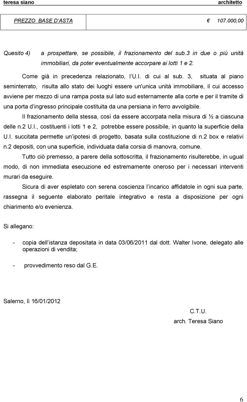 3, situata al piano seminterrato, risulta allo stato dei luoghi essere un'unica unità immobiliare, il cui accesso avviene per mezzo di una rampa posta sul lato sud esternamente alla corte e per il