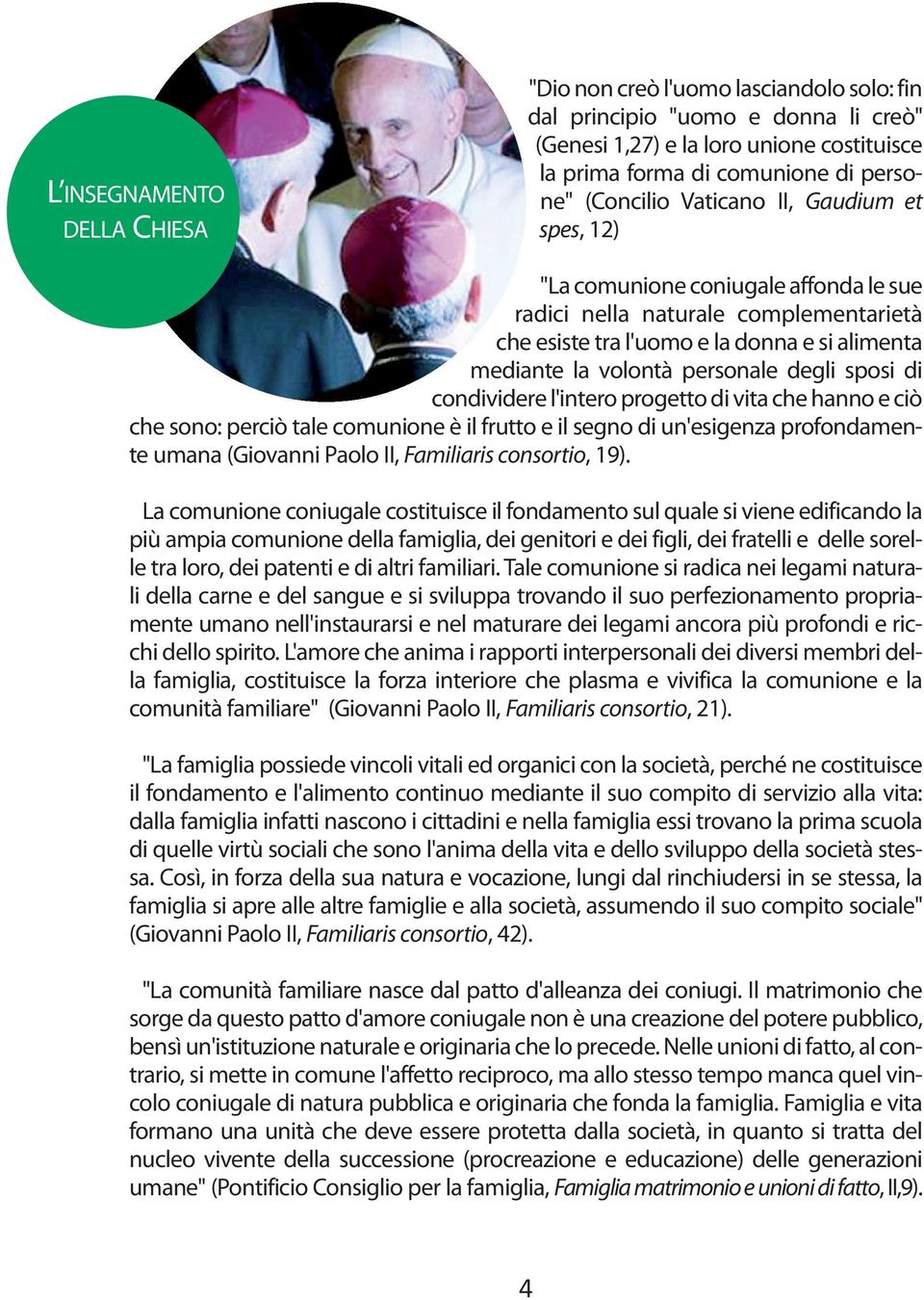 degli sposi di condividere l'intero progetto di vita che hanno e ciò che sono: perciò tale comunione è il frutto e il segno di un'esigenza profondamente umana (Giovanni Paolo II, Familiaris