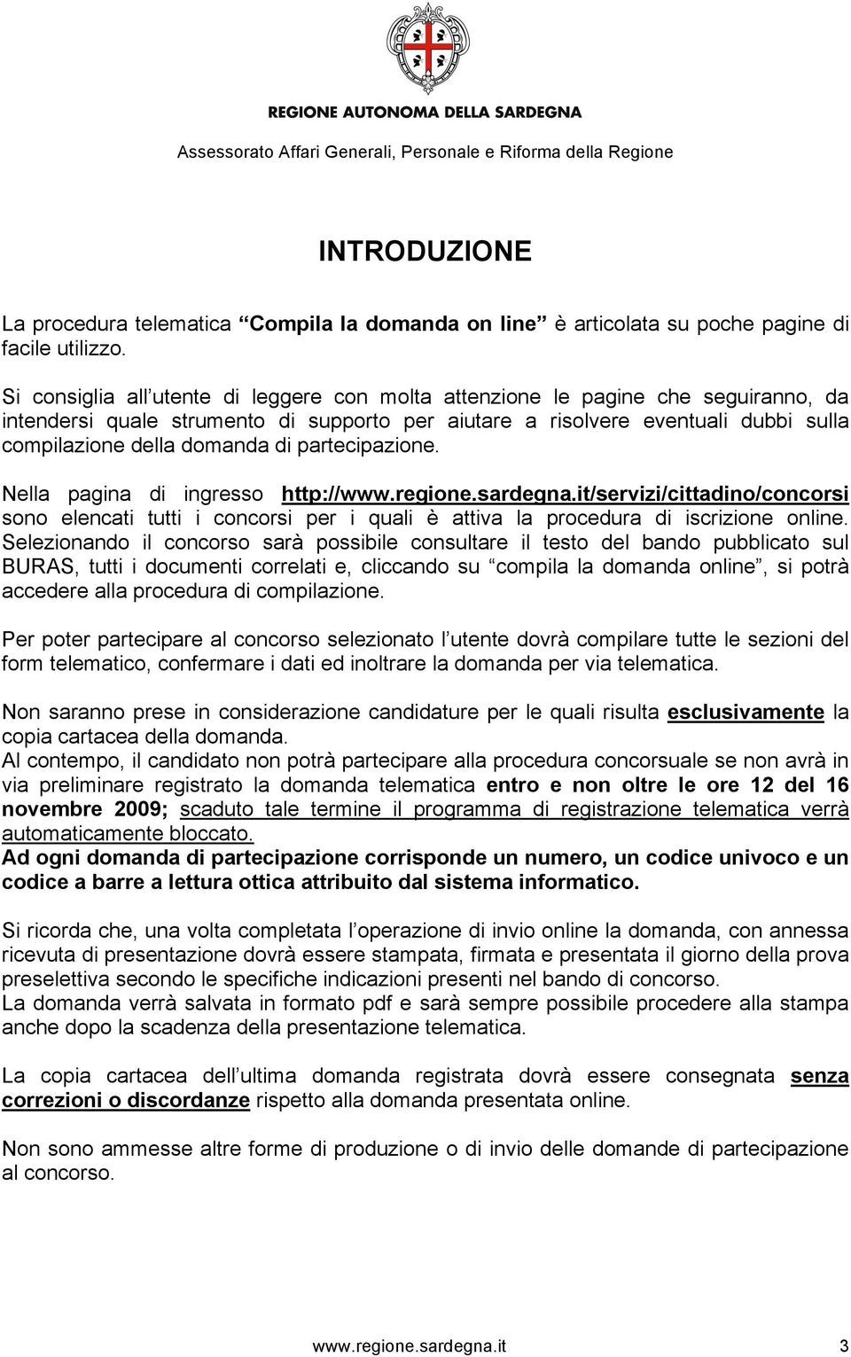 partecipazione. Nella pagina di ingresso http://www.regione.sardegna.it/servizi/cittadino/concorsi sono elencati tutti i concorsi per i quali è attiva la procedura di iscrizione online.