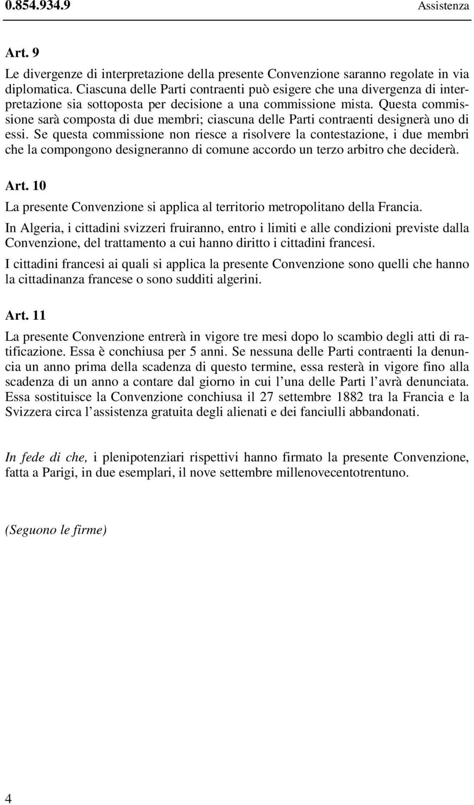 Questa commissione sarà composta di due membri; ciascuna delle Parti contraenti designerà uno di essi.