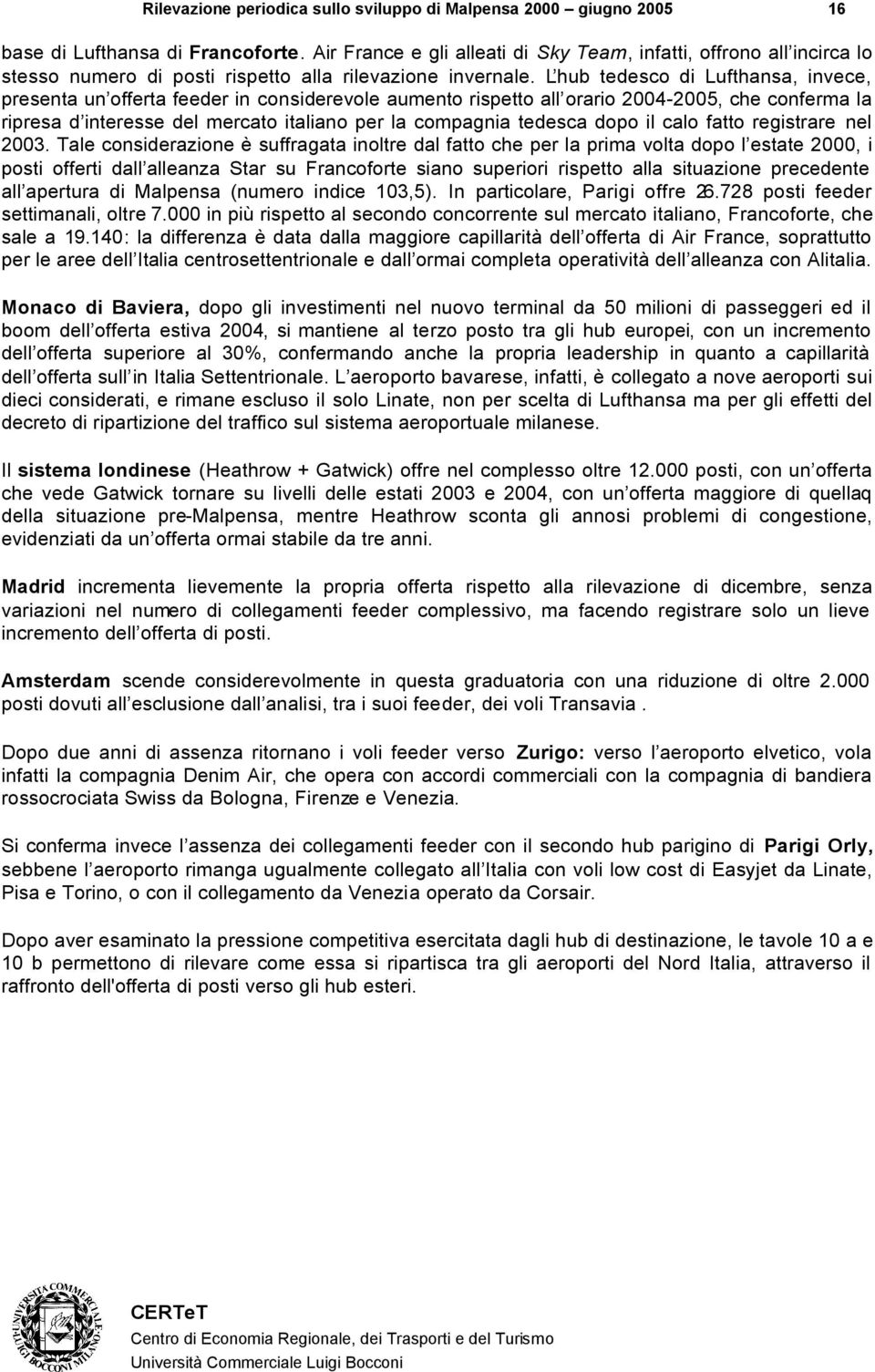 L hub tedesco di Lufthansa, invece, presenta un offerta feeder in considerevole aumento rispetto all orario 2004-2005, che conferma la ripresa d interesse del mercato italiano per la compagnia