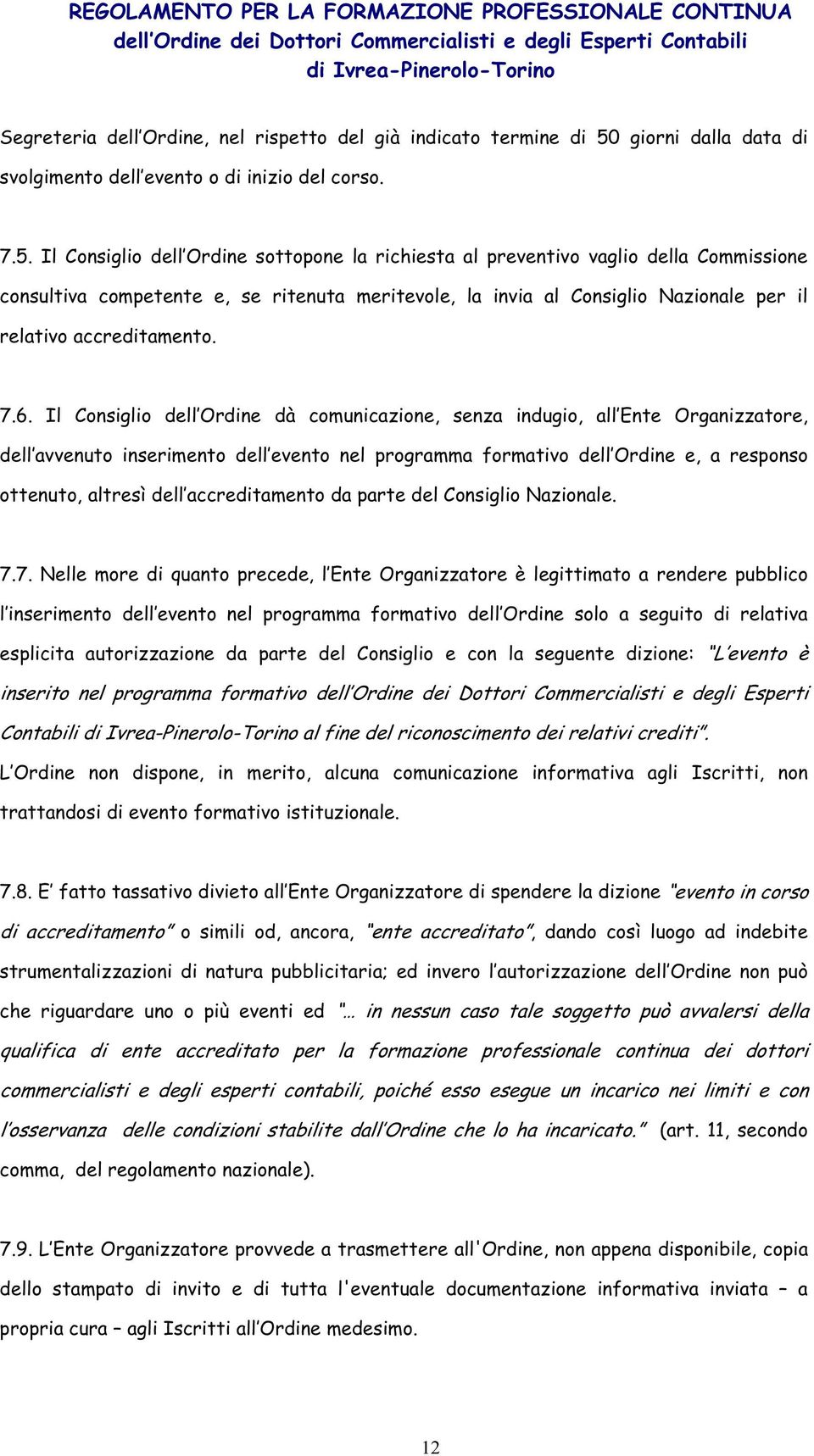 Il Consiglio dell Ordine sottopone la richiesta al preventivo vaglio della Commissione consultiva competente e, se ritenuta meritevole, la invia al Consiglio Nazionale per il relativo accreditamento.