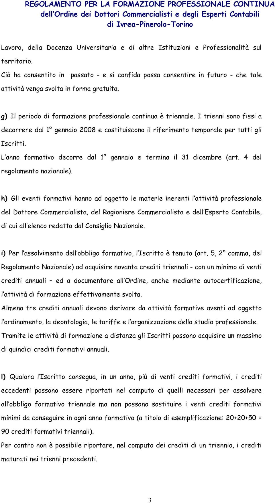 I trienni sono fissi a decorrere dal 1 gennaio 2008 e costituiscono il riferimento temporale per tutti gli Iscritti. L anno formativo decorre dal 1 gennaio e termina il 31 dicembre (art.