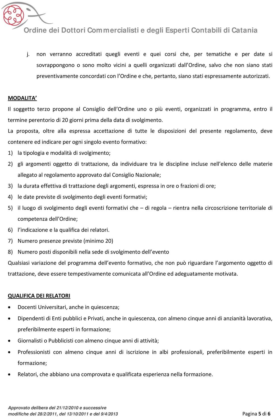 MODALITA Il soggetto terzo propone al Consiglio dell Ordine uno o più eventi, organizzati in programma, entro il termine perentorio di 20 giorni prima della data di svolgimento.