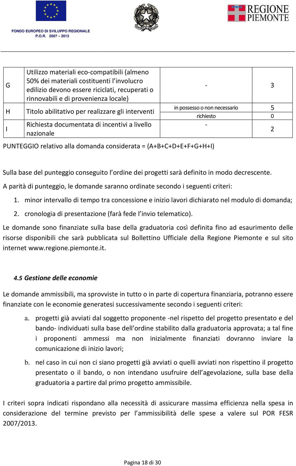 Sulla base del punteggio conseguito l ordine dei progetti sarà definito in modo decrescente. A parità di punteggio, le domande saranno ordinate secondo i seguenti criteri: 1.