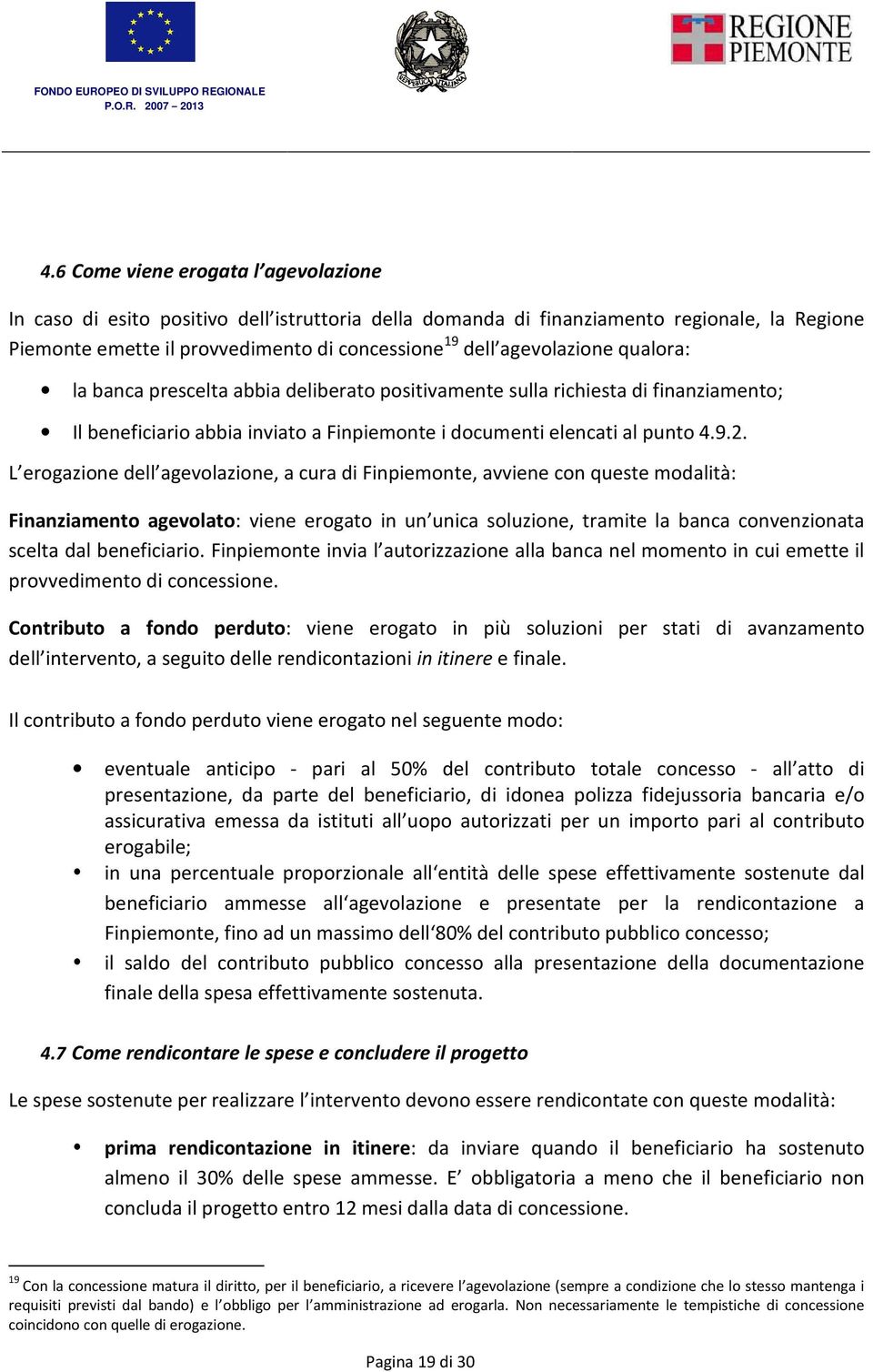 L erogazione dell agevolazione, a cura di Finpiemonte, avviene con queste modalità: Finanziamento agevolato: viene erogato in un unica soluzione, tramite la banca convenzionata scelta dal