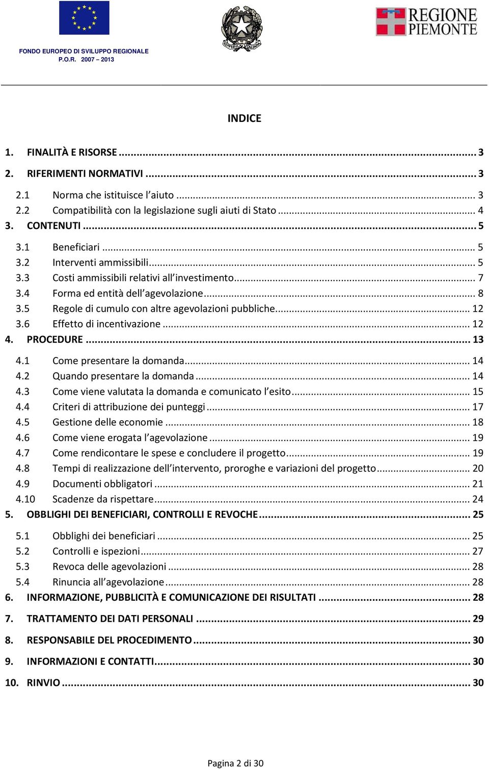 6 Effetto di incentivazione...12 4. PROCEDURE...13 4.1 Come presentare la domanda...14 4.2 Quando presentare la domanda...14 4.3 Come viene valutata la domanda e comunicato l esito...15 4.