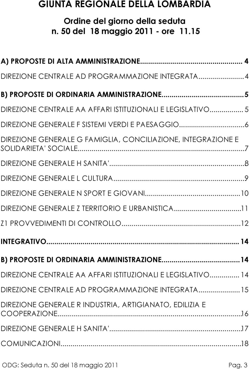 ..6 DIREZIONE GENERALE G FAMIGLIA, CONCILIAZIONE, INTEGRAZIONE E SOLIDARIETA' SOCIALE...7 DIREZIONE GENERALE H SANITA'...8 DIREZIONE GENERALE L CULTURA...9 DIREZIONE GENERALE N SPORT E GIOVANI.