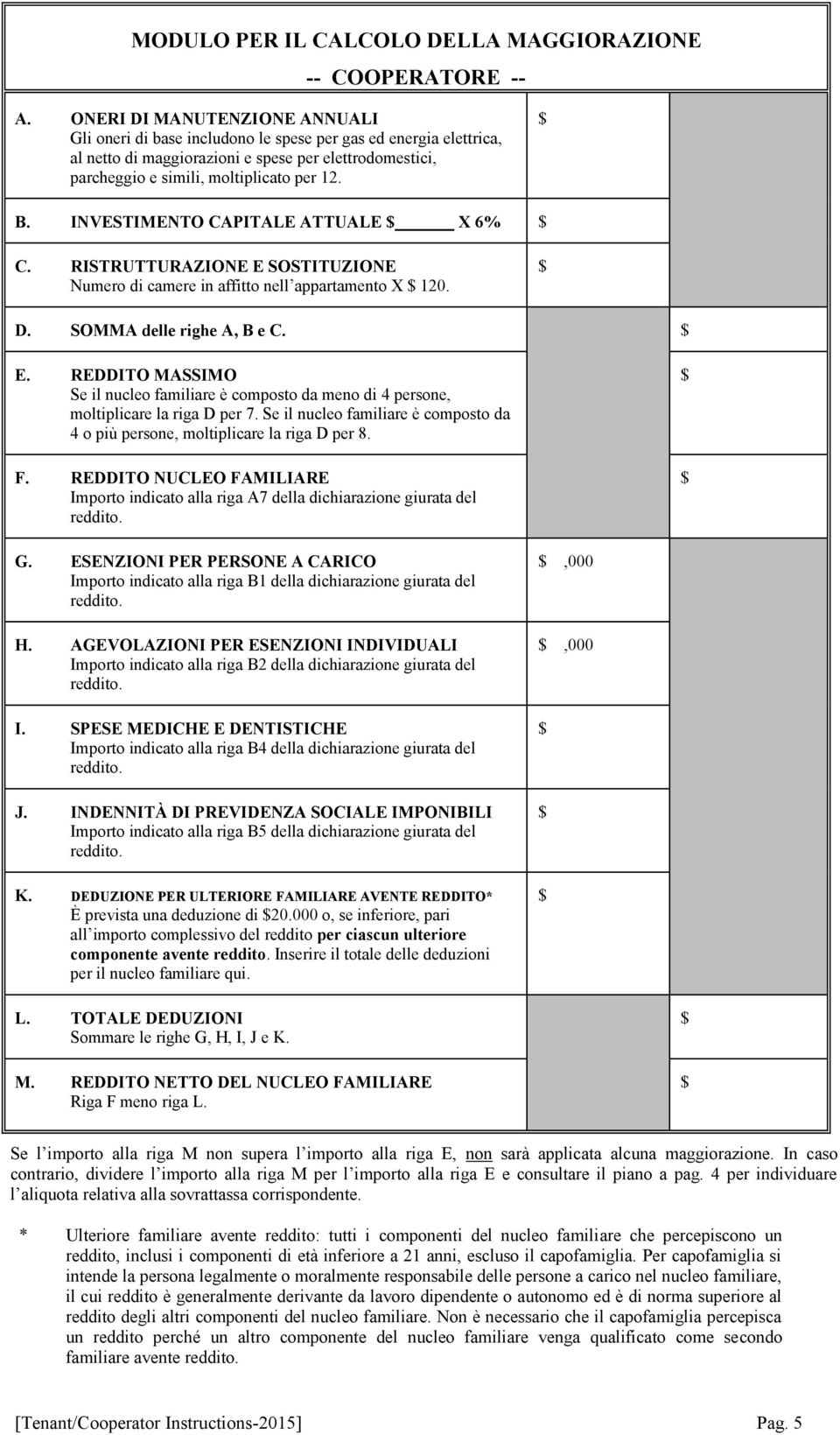 INVESTIMENTO CAPITALE ATTUALE X 6% C. RISTRUTTURAZIONE E SOSTITUZIONE Numero di camere in affitto nell appartamento X 120. D. SOMMA delle righe A, B e C. E. REDDITO MASSIMO Se il nucleo familiare è composto da meno di 4 persone, moltiplicare la riga D per 7.