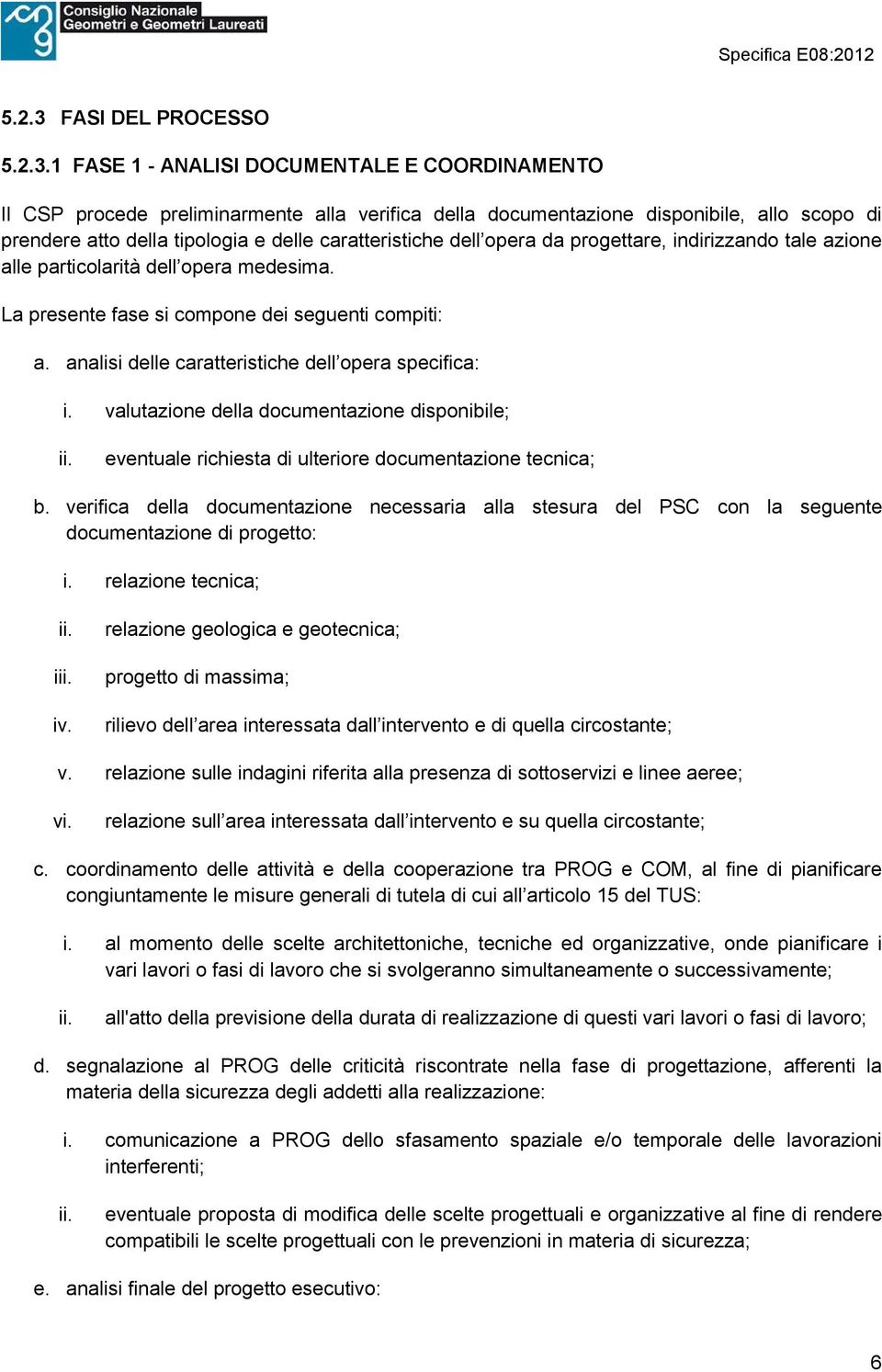 1 FASE 1 - ANALISI DOCUMENTALE E COORDINAMENTO Il CSP procede preliminarmente alla verifica della documentazione disponibile, allo scopo di prendere atto della tipologia e delle caratteristiche dell