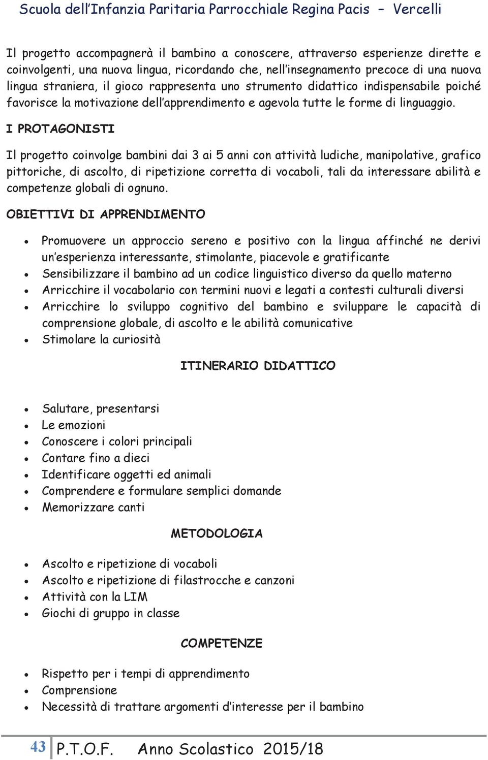 I PROTAGONISTI Il progetto coinvolge bambini dai 3 ai 5 anni con attività ludiche, manipolative, grafico pittoriche, di ascolto, di ripetizione corretta di vocaboli, tali da interessare abilità e