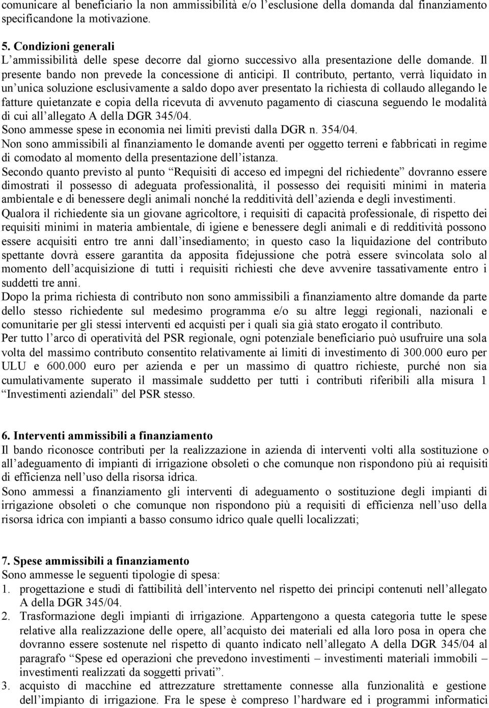 Il contributo, pertanto, verrà liquidato in un unica soluzione esclusivamente a saldo dopo aver presentato la richiesta di collaudo allegando le fatture quietanzate e copia della ricevuta di avvenuto