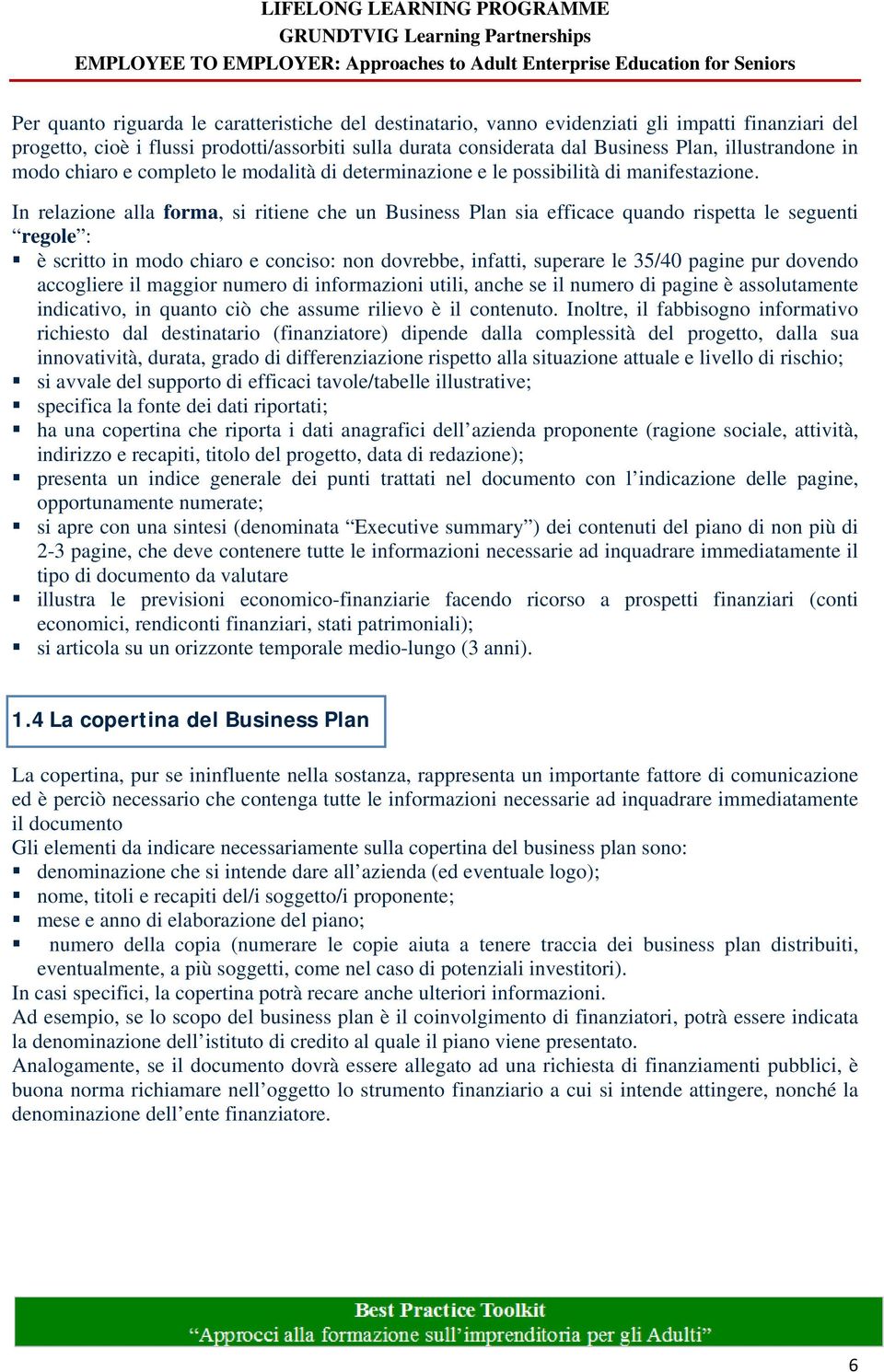 In relazione alla forma, si ritiene che un Business Plan sia efficace quando rispetta le seguenti regole : è scritto in modo chiaro e conciso: non dovrebbe, infatti, superare le 35/40 pagine pur