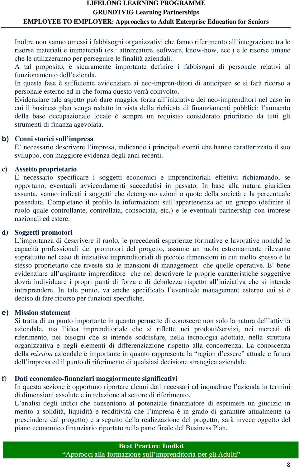 In questa fase è sufficiente evidenziare ai neo-impren-ditori di anticipare se si farà ricorso a personale esterno ed in che forma questo verrà coinvolto.