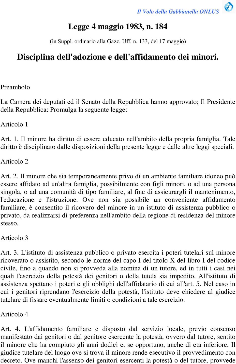 Art. 1. Il minore ha diritto di essere educato nell'ambito della propria famiglia. Tale diritto è disciplinato dalle disposizioni della presente legge e dalle altre leggi speciali. Articolo 2 