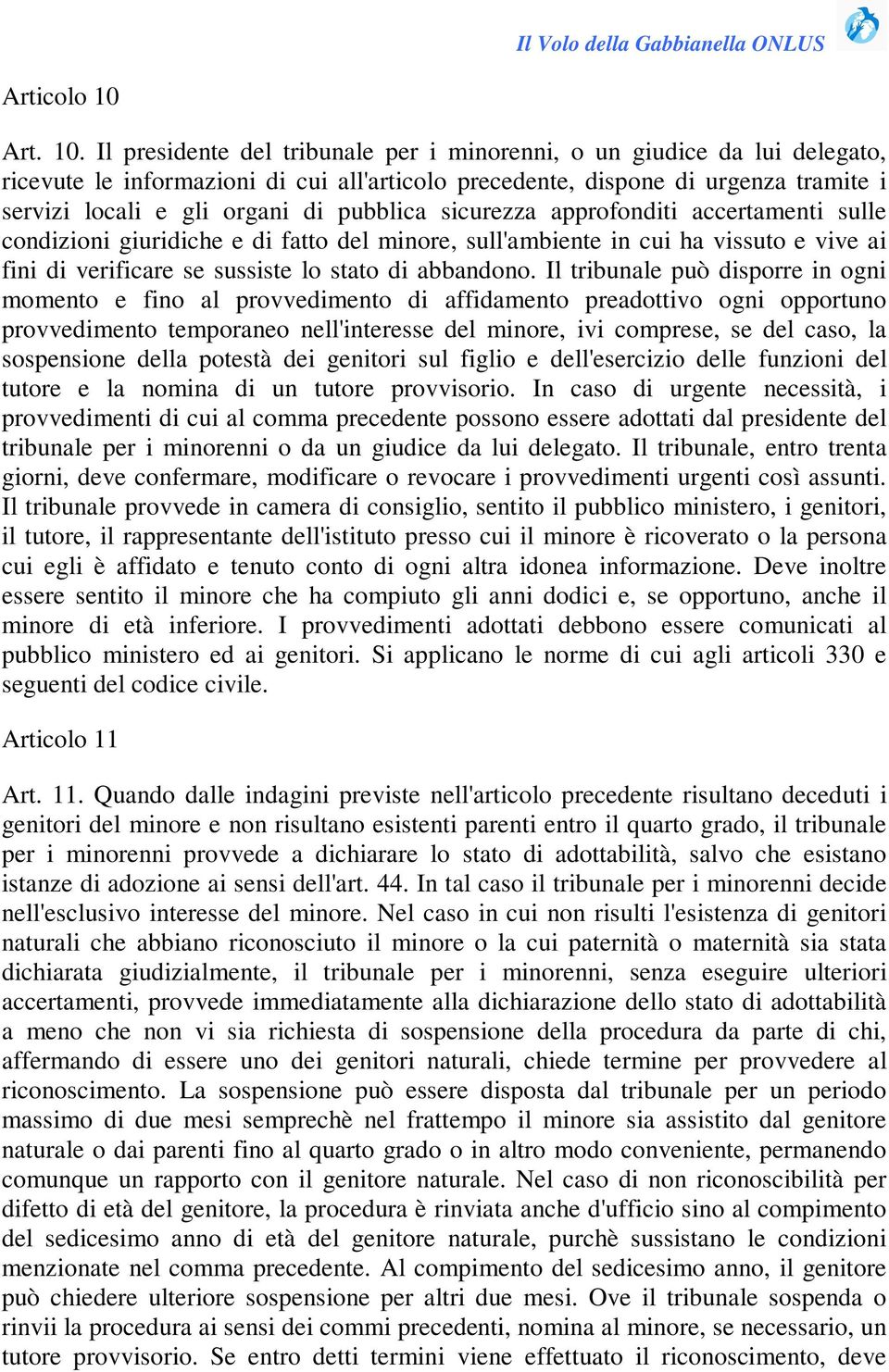 Il presidente del tribunale per i minorenni, o un giudice da lui delegato, ricevute le informazioni di cui all'articolo precedente, dispone di urgenza tramite i servizi locali e gli organi di