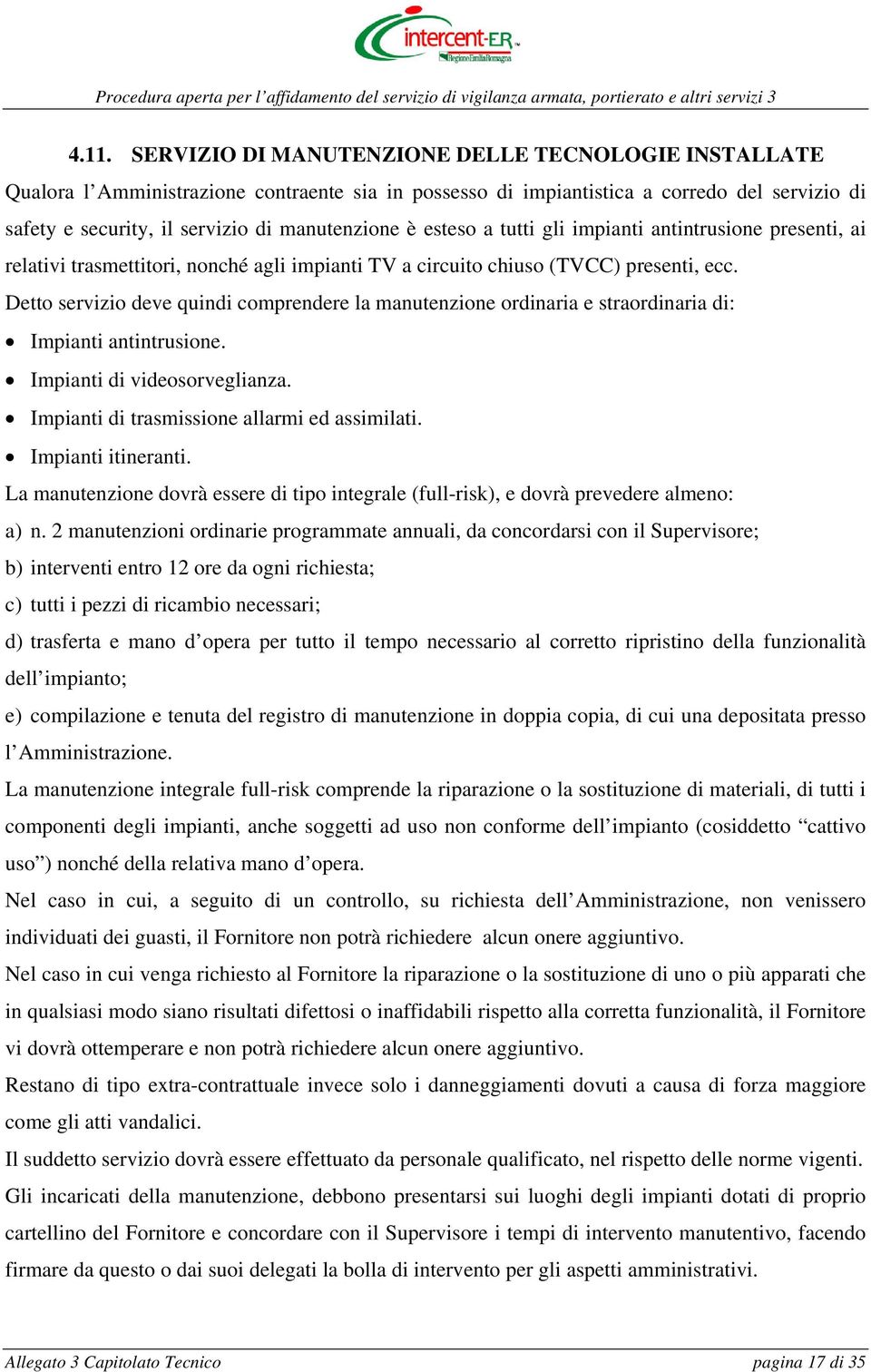 Detto servizio deve quindi comprendere la manutenzione ordinaria e straordinaria di: Impianti antintrusione. Impianti di videosorveglianza. Impianti di trasmissione allarmi ed assimilati.