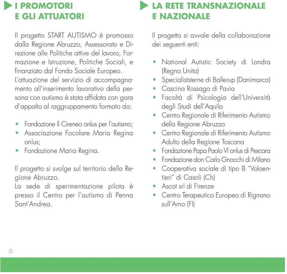 L attuazione del servizio di accompagnamento all inserimento lavorativo della persona con autismo è stata affidata con gara d appalto al raggruppamento formato da: Fondazione Il Cireneo onlus per l