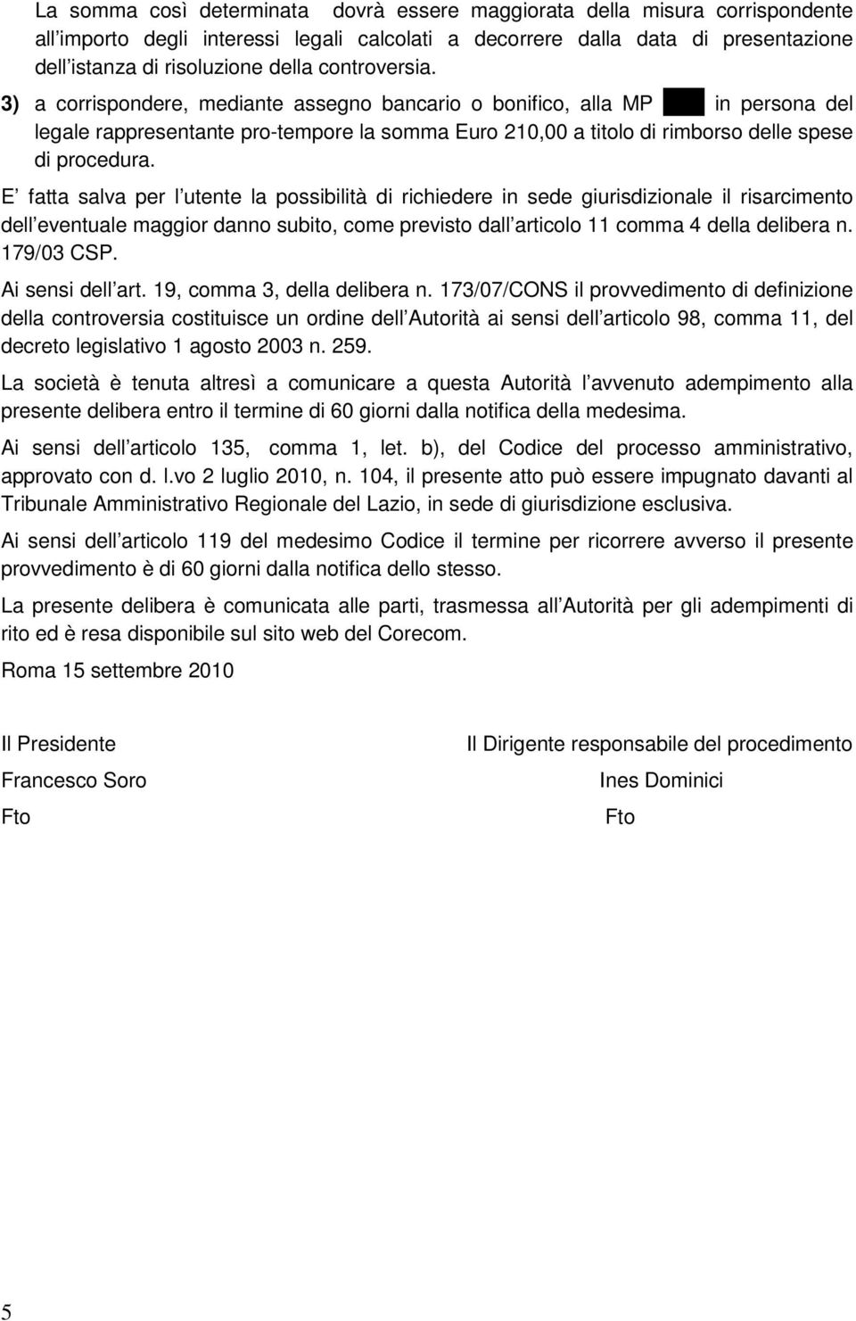 E fatta salva per l utente la possibilità di richiedere in sede giurisdizionale il risarcimento dell eventuale maggior danno subito, come previsto dall articolo 11 comma 4 della delibera n.