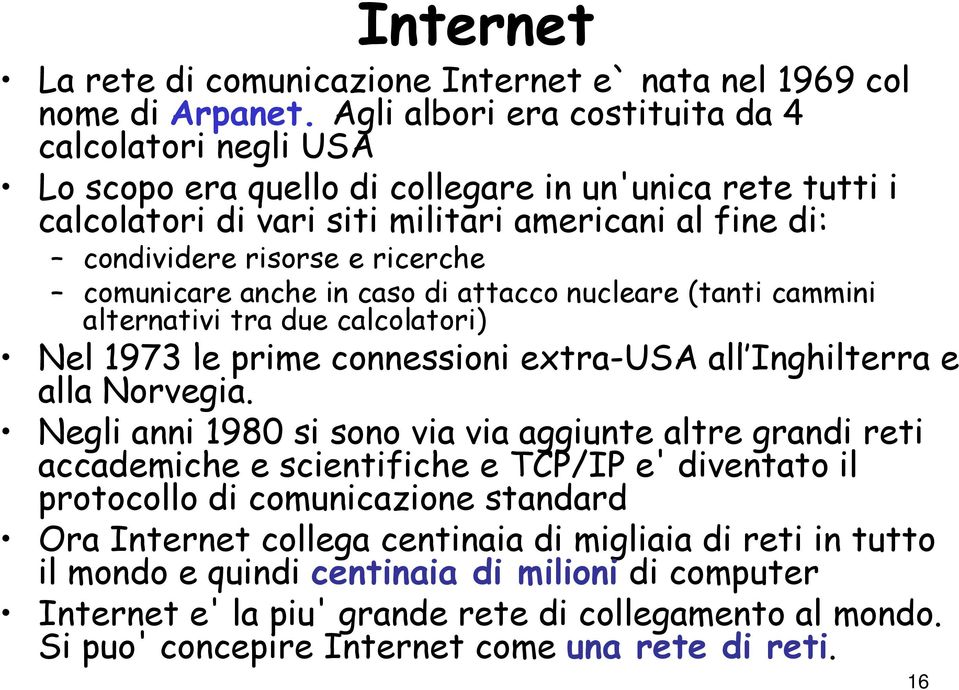 ricerche comunicare anche in caso di attacco nucleare (tanti cammini alternativi tra due calcolatori) Nel 1973 le prime connessioni i extra-usa all Inghilterra e alla Norvegia.