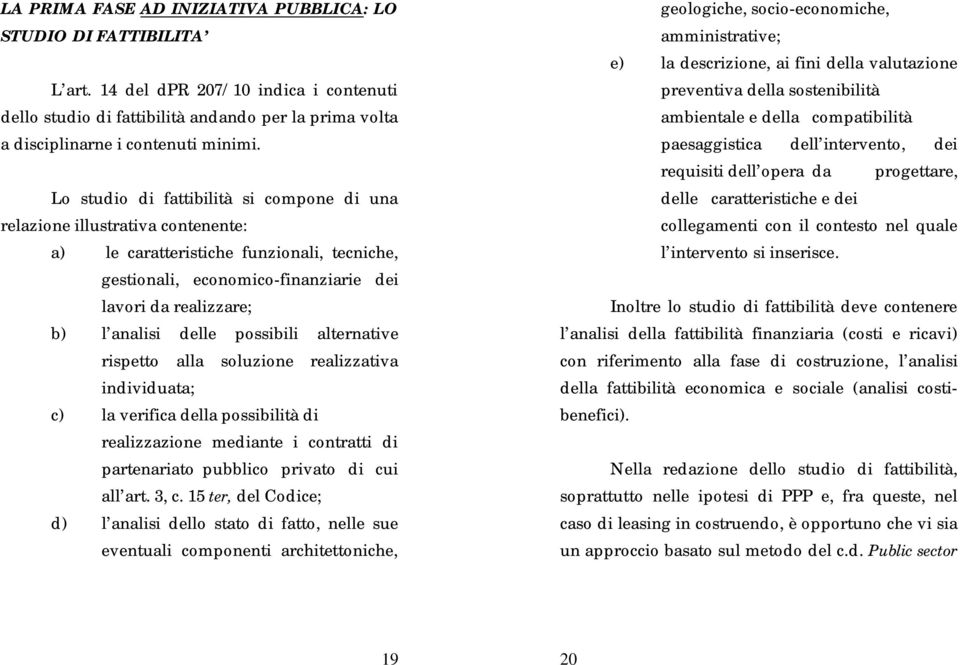 delle possibili alternative rispetto alla soluzione realizzativa individuata; c) la verifica della possibilità di realizzazione mediante i contratti di partenariato pubblico privato di cui all art.