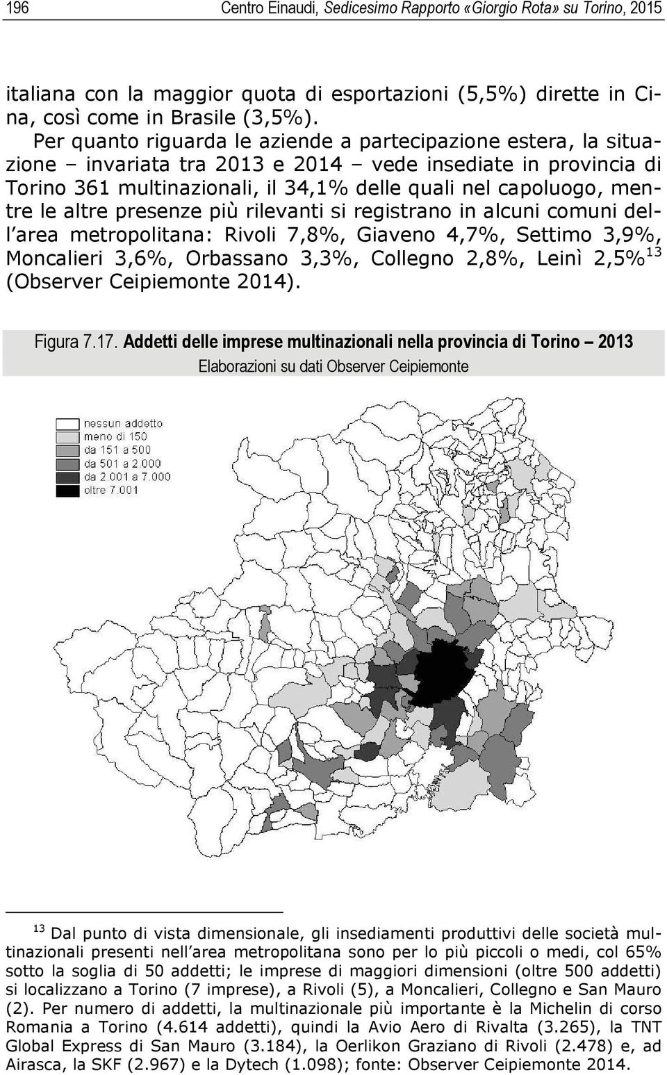 altre presenze più rilevanti si registrano in alcuni comuni dell area metropolitana: Rivoli 7,8%, Giaveno 4,7%, Settimo 3,9%, Moncalieri 3,6%, Orbassano 3,3%, Collegno 2,8%, Leinì 2,5% 13 (Observer