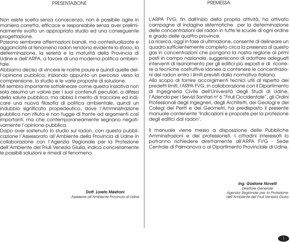 Possono sembrare affermazioni banali, ma contestualizzate e agganciate al fenomeno radon rendono evidente lo sforzo, la determinazione, la serietà e la maturità della Provincia di Udine e dell ARPA,