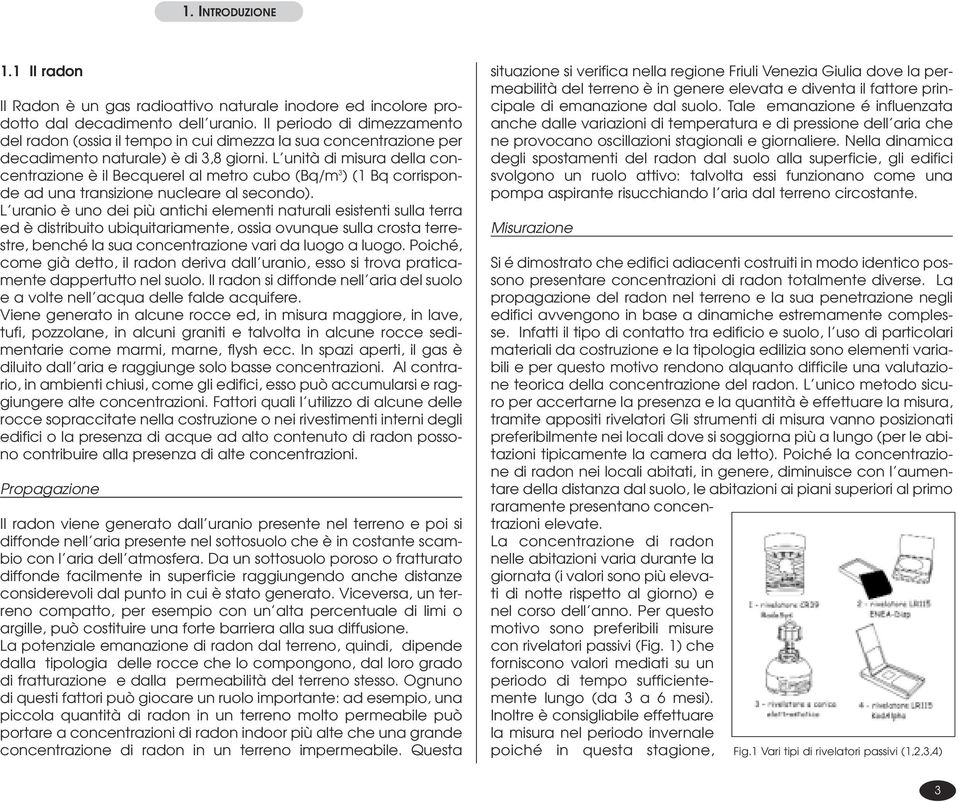 L unità di misura della concentrazione è il Becquerel al metro cubo (Bq/m 3 ) (1 Bq corrisponde ad una transizione nucleare al secondo).