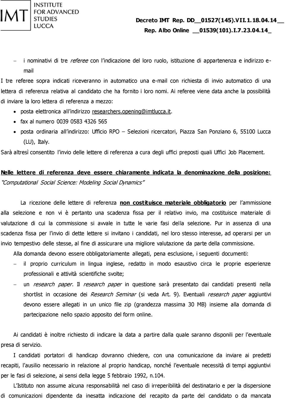 Ai referee viene data anche la possibilità di inviare la loro lettera di referenza a mezzo: posta elettronica all indirizzo researchers.opening@imtlucca.it. fax al numero 0039 0583 4326 565 posta ordinaria all indirizzo: Ufficio RPO Selezioni ricercatori, Piazza San Ponziano 6, 55100 Lucca (LU), Italy.