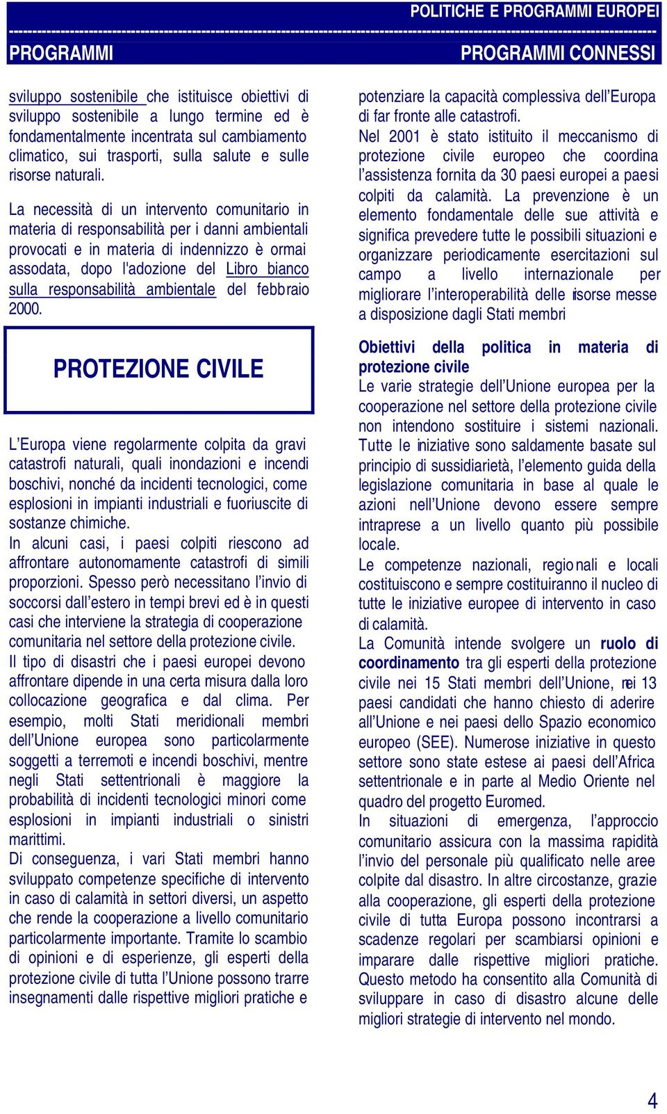 La necessità di un intervento comunitario in materia di responsabilità per i danni ambientali provocati e in materia di indennizzo è ormai assodata, dopo l'adozione del Libro bianco sulla