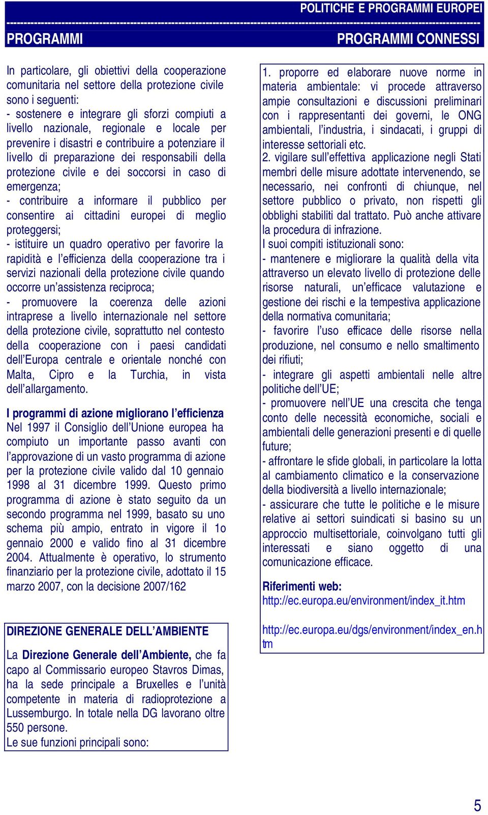 pubblico per consentire ai cittadini europei di meglio proteggersi; - istituire un quadro operativo per favorire la rapidità e l efficienza della cooperazione tra i servizi nazionali della protezione