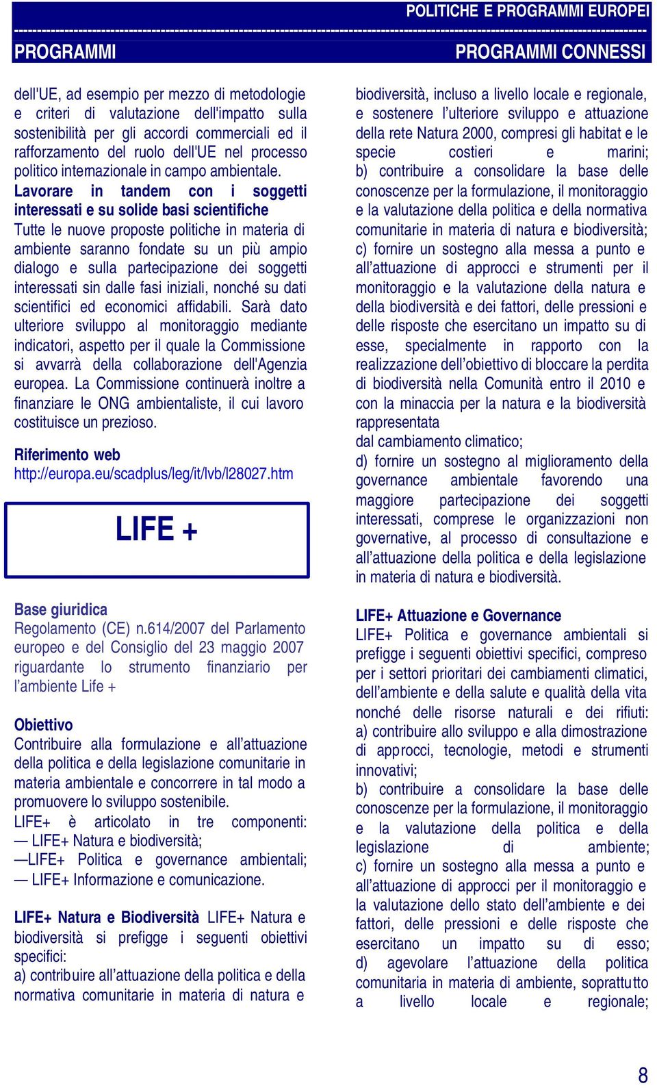 Lavorare in tandem con i soggetti interessati e su solide basi scientifiche Tutte le nuove proposte politiche in materia di ambiente saranno fondate su un più ampio dialogo e sulla partecipazione dei