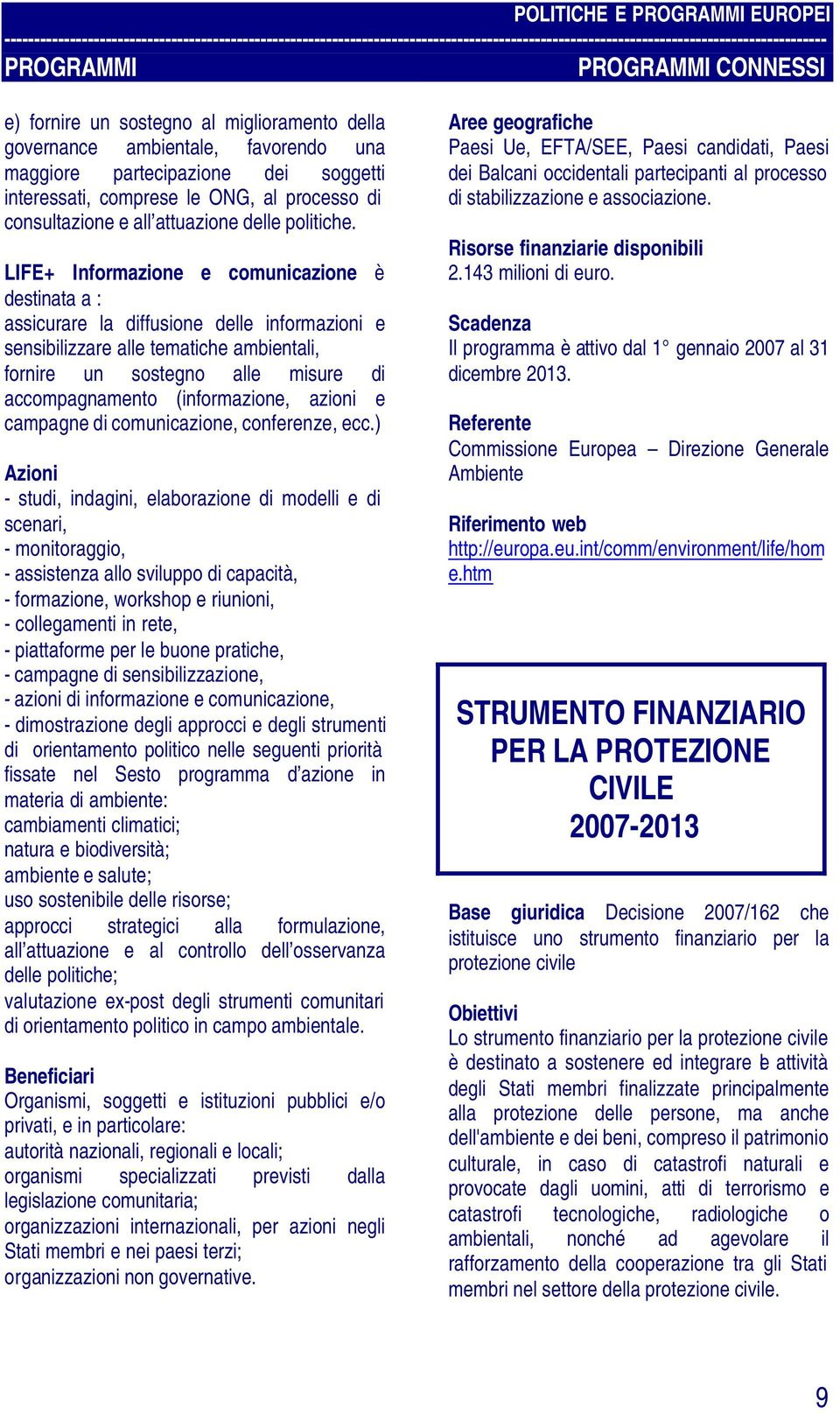 LIFE+ Informazione e comunicazione è destinata a : assicurare la diffusione delle informazioni e sensibilizzare alle tematiche ambientali, fornire un sostegno alle misure di accompagnamento